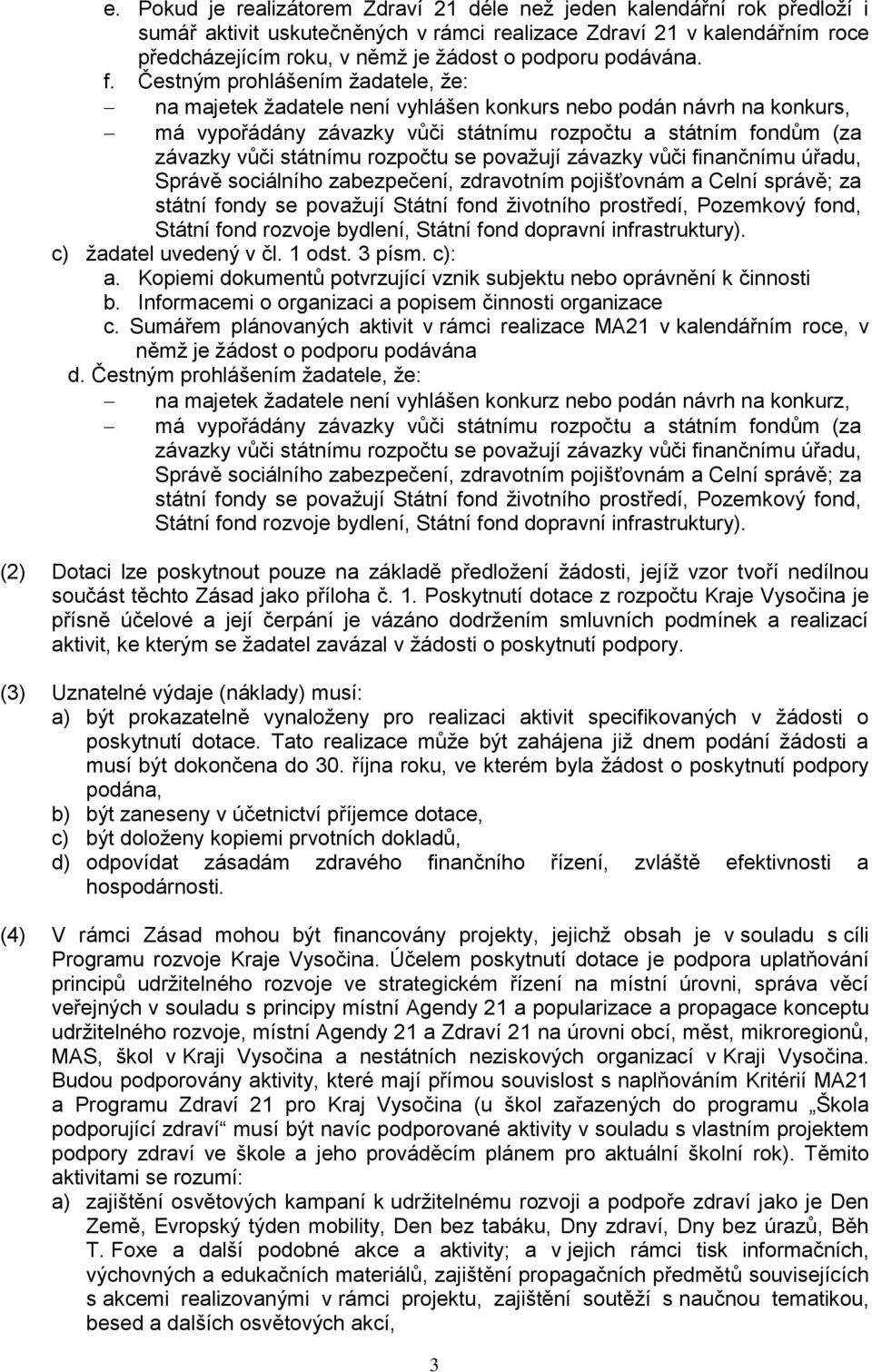 Čestným prohlášením žadatele, že: na majetek žadatele není vyhlášen konkurs nebo podán návrh na konkurs, má vypořádány závazky vůči státnímu rozpočtu a státním fondům (za závazky vůči státnímu