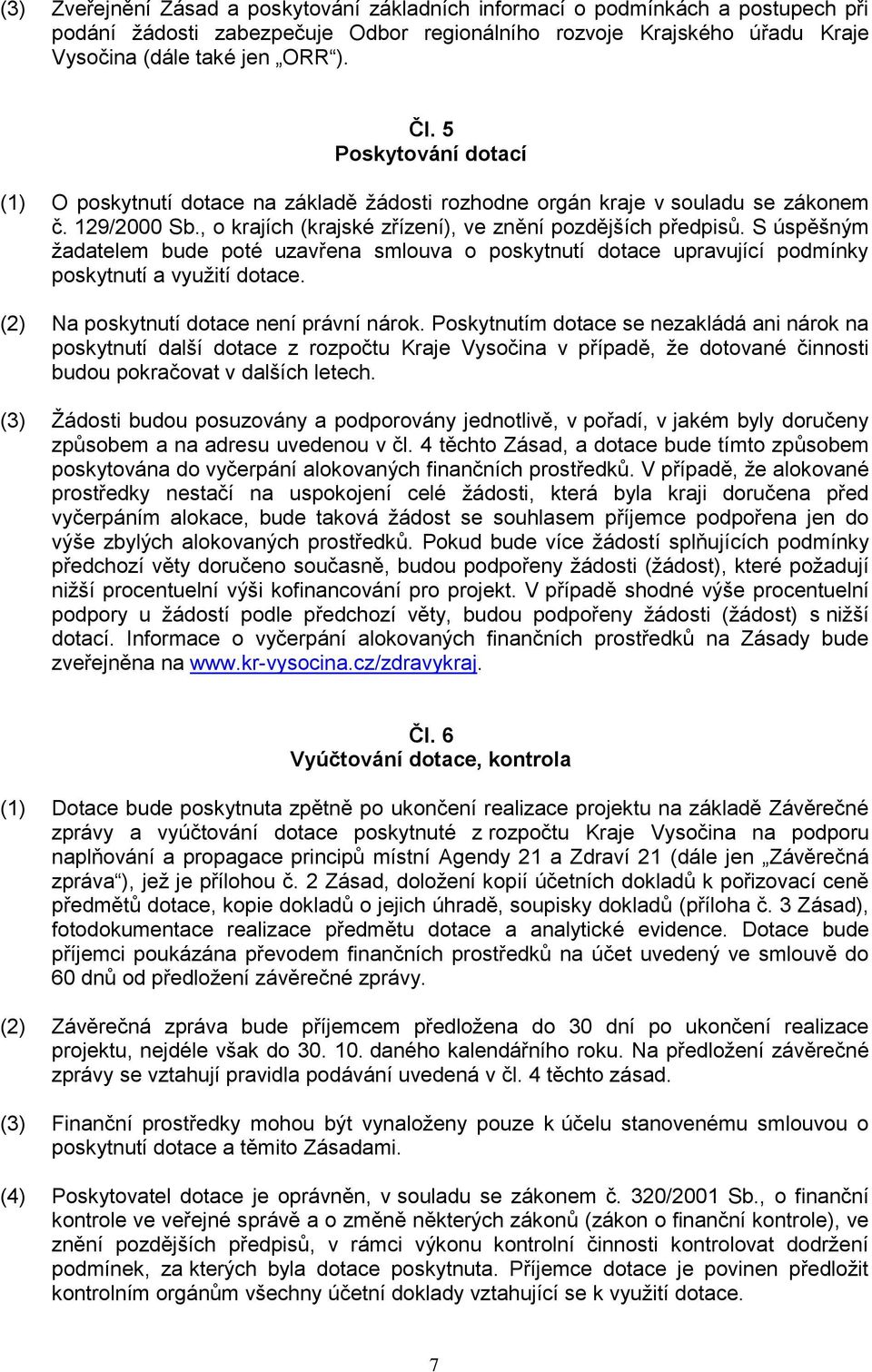 S úspěšným žadatelem bude poté uzavřena smlouva o poskytnutí dotace upravující podmínky poskytnutí a využití dotace. (2) Na poskytnutí dotace není právní nárok.