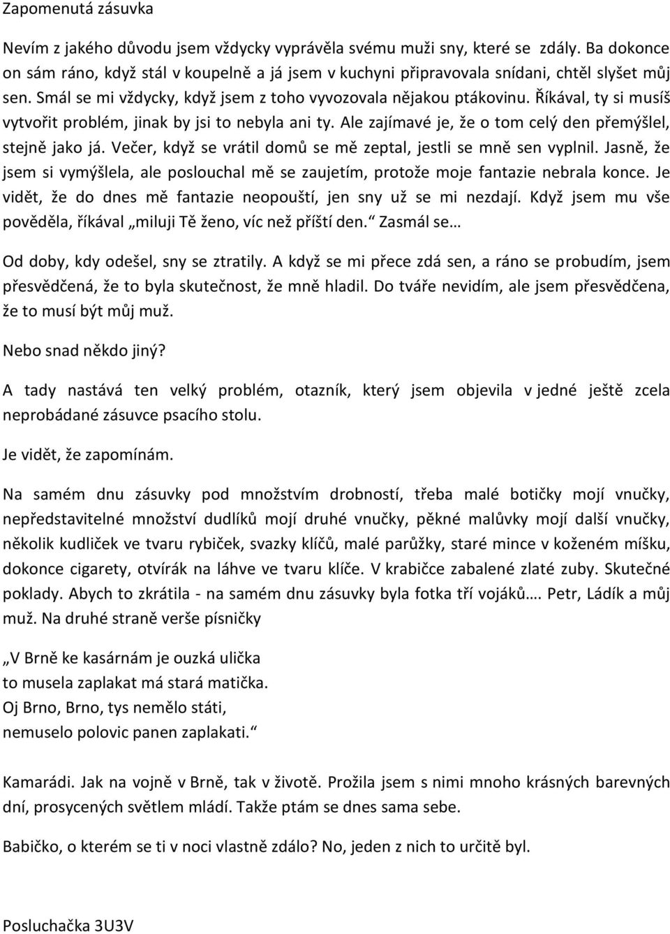 Říkával, ty si musíš vytvořit problém, jinak by jsi to nebyla ani ty. Ale zajímavé je, že o tom celý den přemýšlel, stejně jako já. Večer, když se vrátil domů se mě zeptal, jestli se mně sen vyplnil.