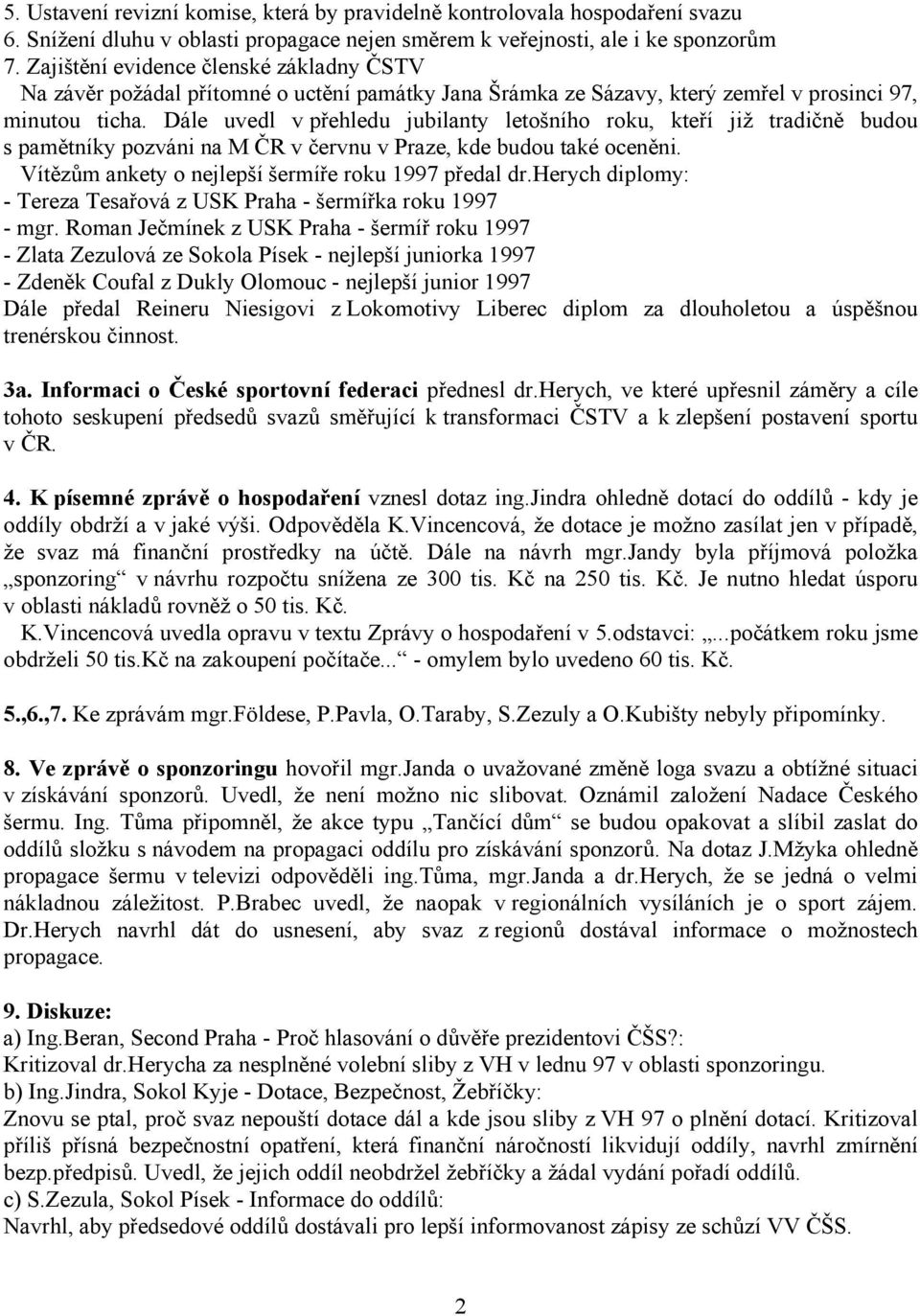 Dále uvedl v přehledu jubilanty letošního roku, kteří již tradičně budou s pamětníky pozváni na M ČR v červnu v Praze, kde budou také oceněni. Vítězům ankety o nejlepší šermíře roku 1997 předal dr.