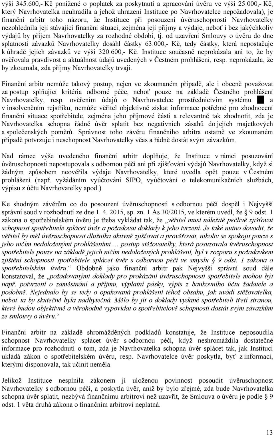 nezohlednila její stávající finanční situaci, zejména její příjmy a výdaje, neboť i bez jakýchkoliv výdajů by příjem Navrhovatelky za rozhodné období, tj.