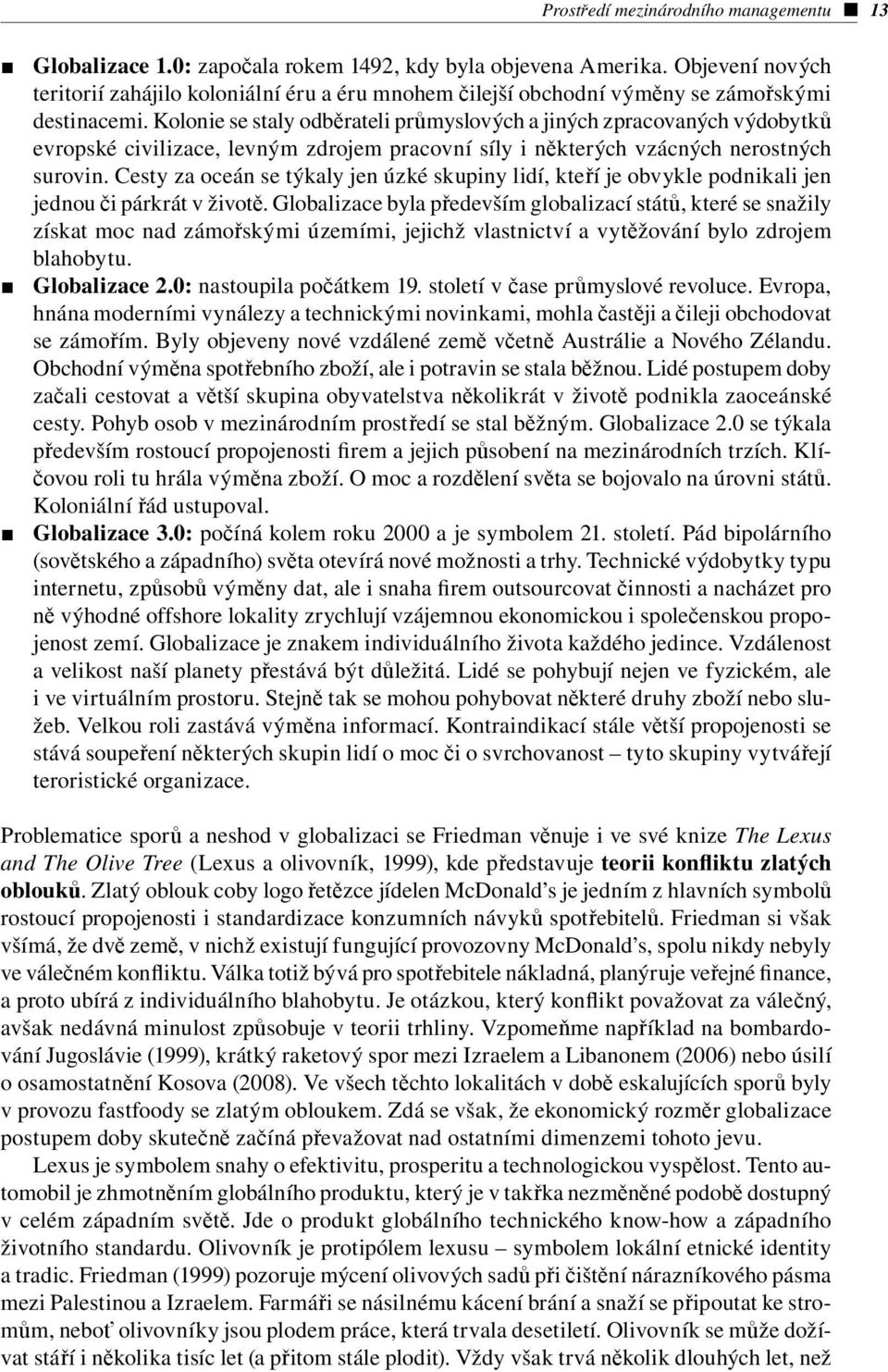 Kolonie se staly odběrateli průmyslových a jiných zpracovaných výdobytků evropské civilizace, levným zdrojem pracovní síly i některých vzácných nerostných surovin.