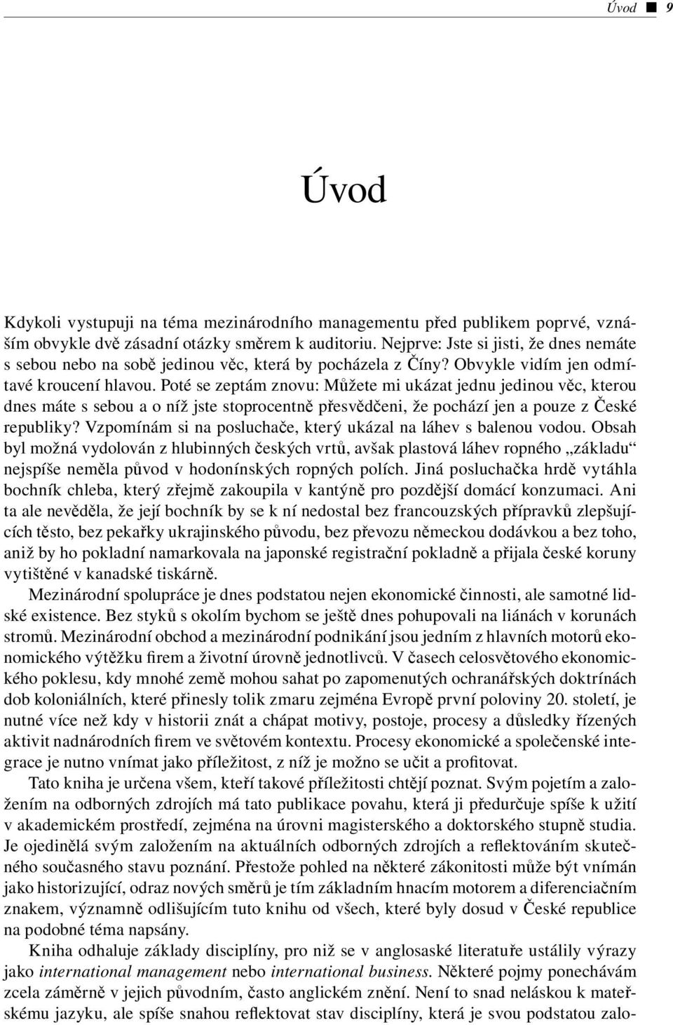 Poté se zeptám znovu: Můžete mi ukázat jednu jedinou věc, kterou dnes máte s sebou a o níž jste stoprocentně přesvědčeni, že pochází jen a pouze z České republiky?