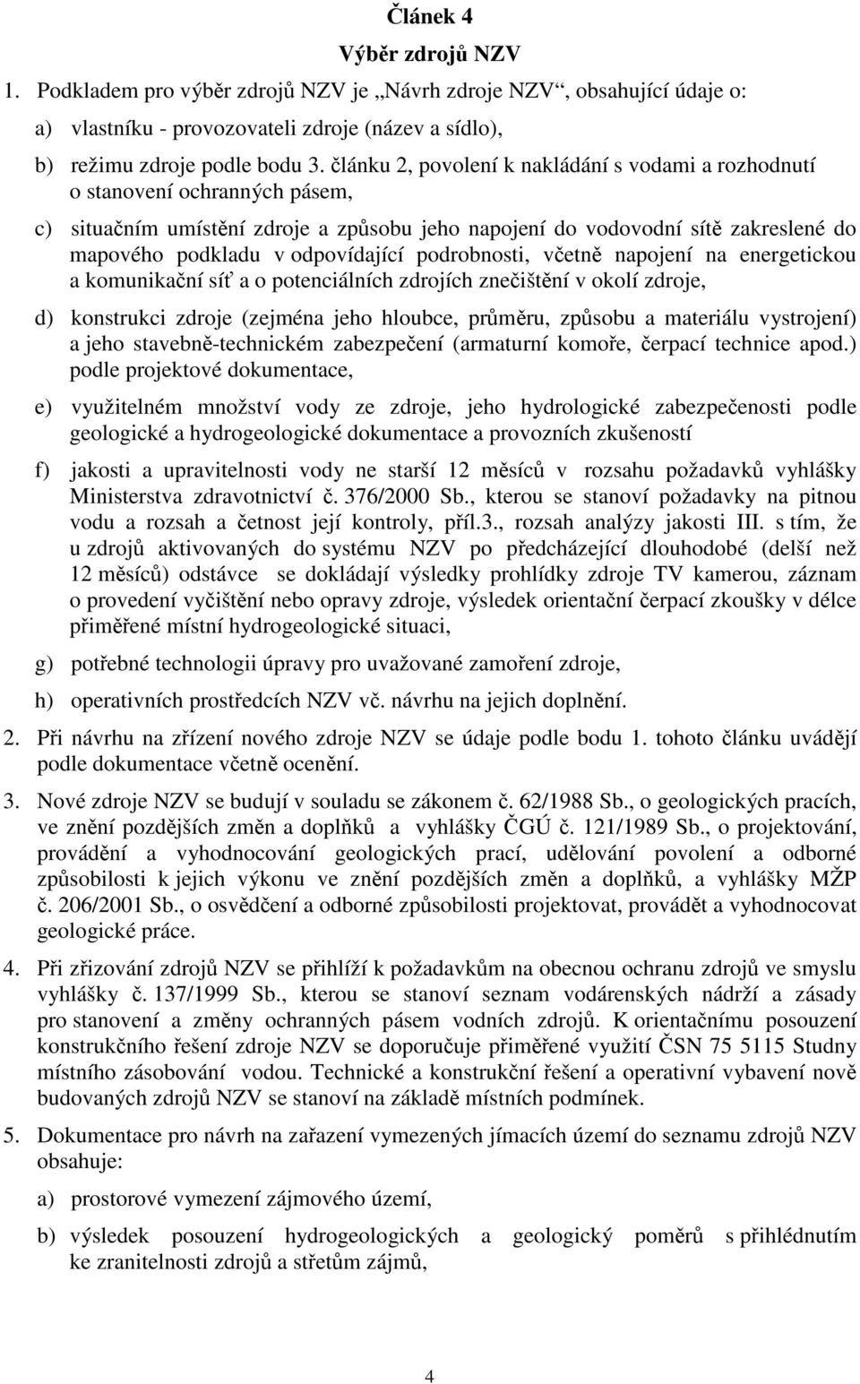 podrobnosti, vetn napojení na energetickou a komunikaní sí a o potenciálních zdrojích zneištní v okolí zdroje, d) konstrukci zdroje (zejména jeho hloubce, prmru, zpsobu a materiálu vystrojení) a jeho