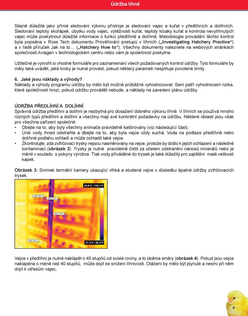 Metodologie provádění těchto kontrol byla popsána v Ross Tech dokumentu Prověřování postupů v líhních ( Investigating Hatchery Practice ) a v řadě příruček Jak na to ( Hatchery How to ).