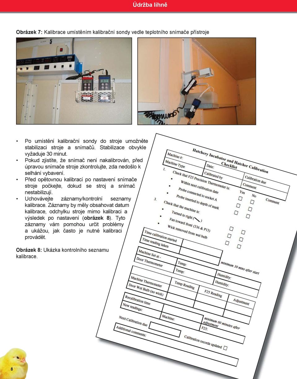 Před opětovnou kalibrací po nastavení snímače stroje počkejte, dokud se stroj a snímač nestabilizují. Uchovávejte záznamy/kontrolní olní seznamy kalibrace.