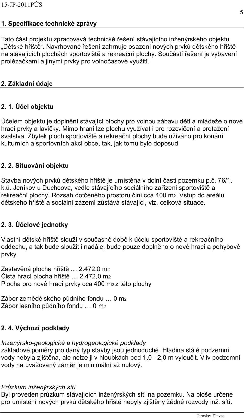 Základní údaje 2. 1. Ú el objektu Ú elem objektu je dopln ní stávající plochy pro volnou zábavu d tí a mládeže o nové hrací prvky a lavi ky.