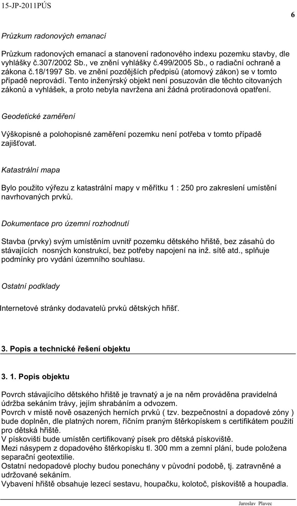 Tento inženýrský objekt není posuzován dle t chto citovaných zákon a vyhlášek, a proto nebyla navržena ani žádná protiradonová opat ení.