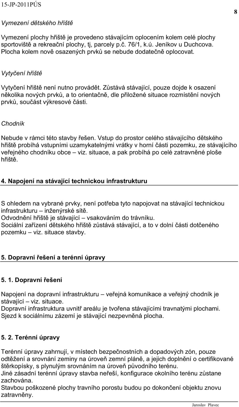 Z stává stávající, pouze dojde k osazení n kolika nových prvk, a to orienta n, dle p iložené situace rozmíst ní nových prvk, sou ást výkresové ásti. Chodník Nebude v rámci této stavby ešen.