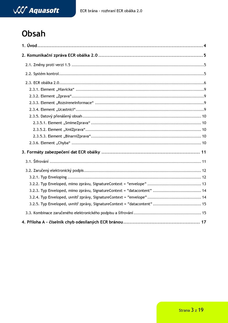 .. 10 3. Formáty zabezpečení dat ECR obálky... 11 3.1. Šifrování... 11 3.2. Zaručený elektronický podpis... 12 3.2.1. Typ Enveloping... 12 3.2.2. Typ Enveloped, mimo zprávu, SignatureContext = envelope.