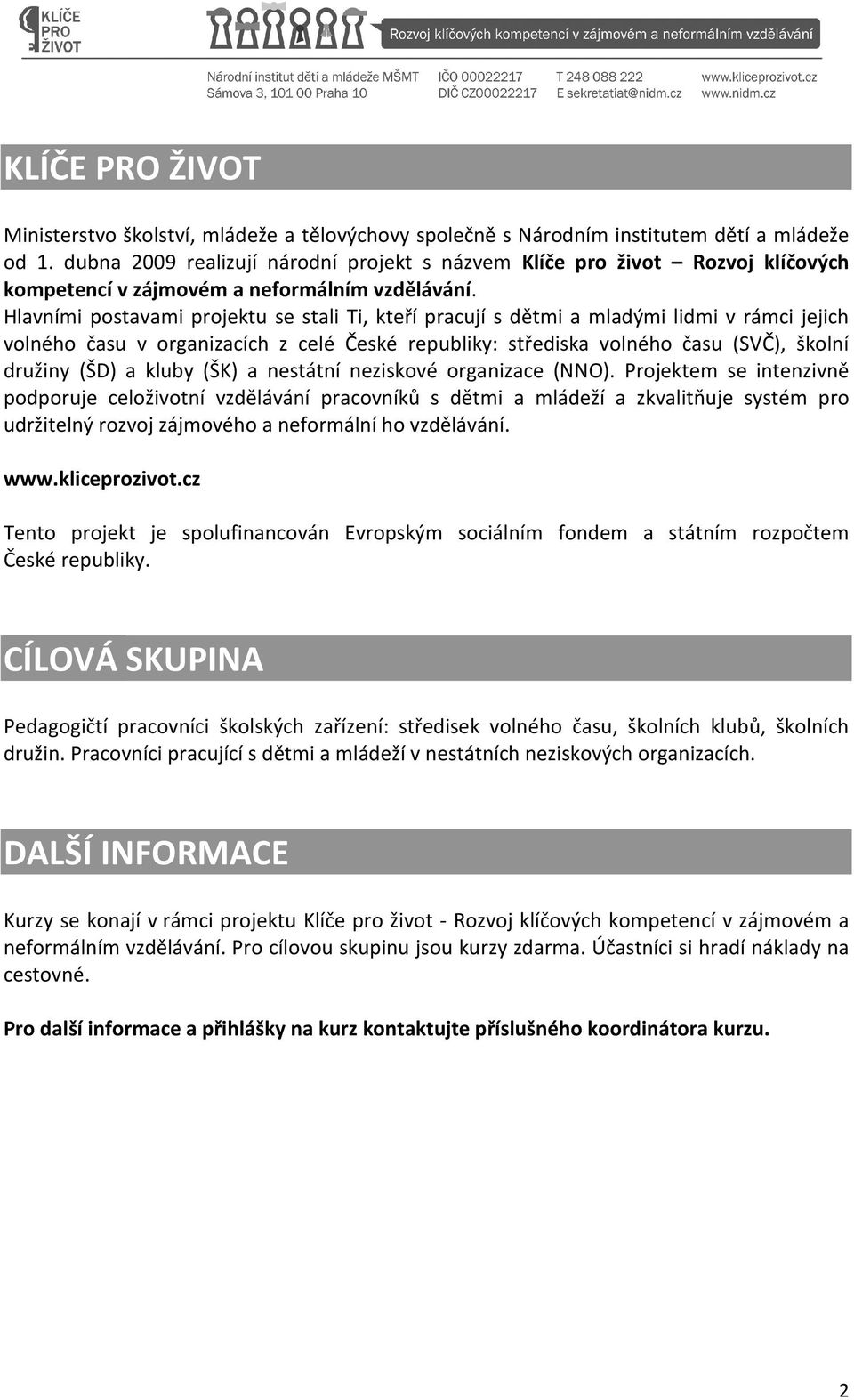 Hlavními postavami projektu se stali Ti, kteří pracují s dětmi a mladými lidmi v rámci jejich volného času v organizacích z celé České republiky: střediska volného času (SVČ), školní družiny (ŠD) a