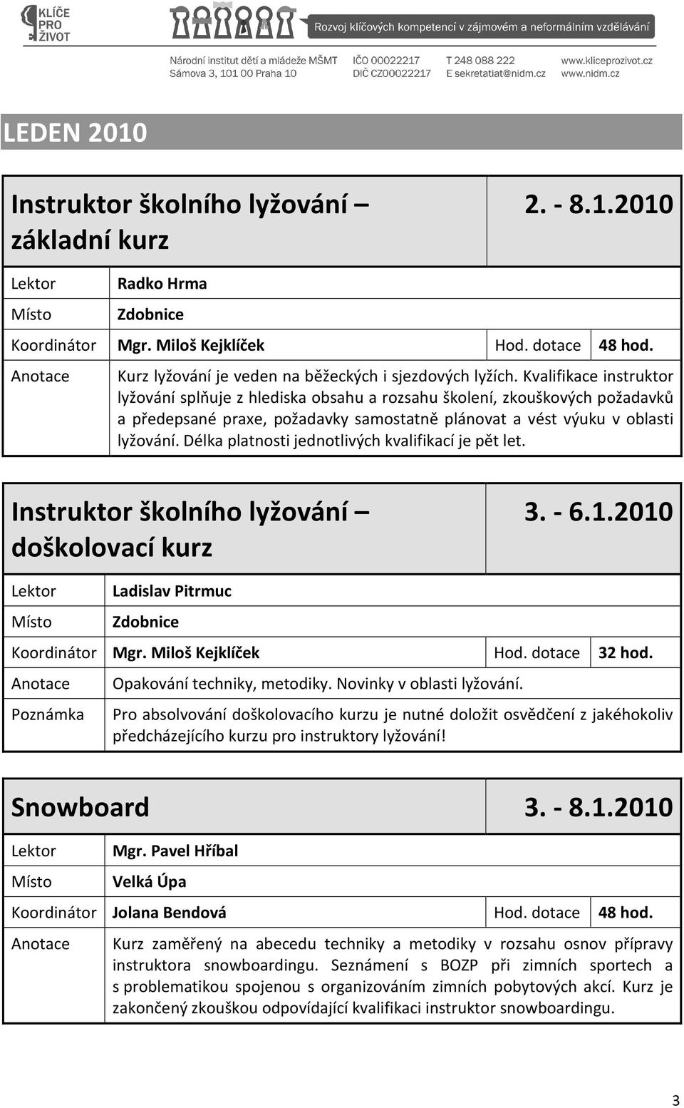 Délka platnosti jednotlivých kvalifikací je pět let. Instruktor školního lyžování doškolovací kurz 3. - 6.1.2010 Ladislav Pitrmuc Zdobnice Koordinátor Mgr.