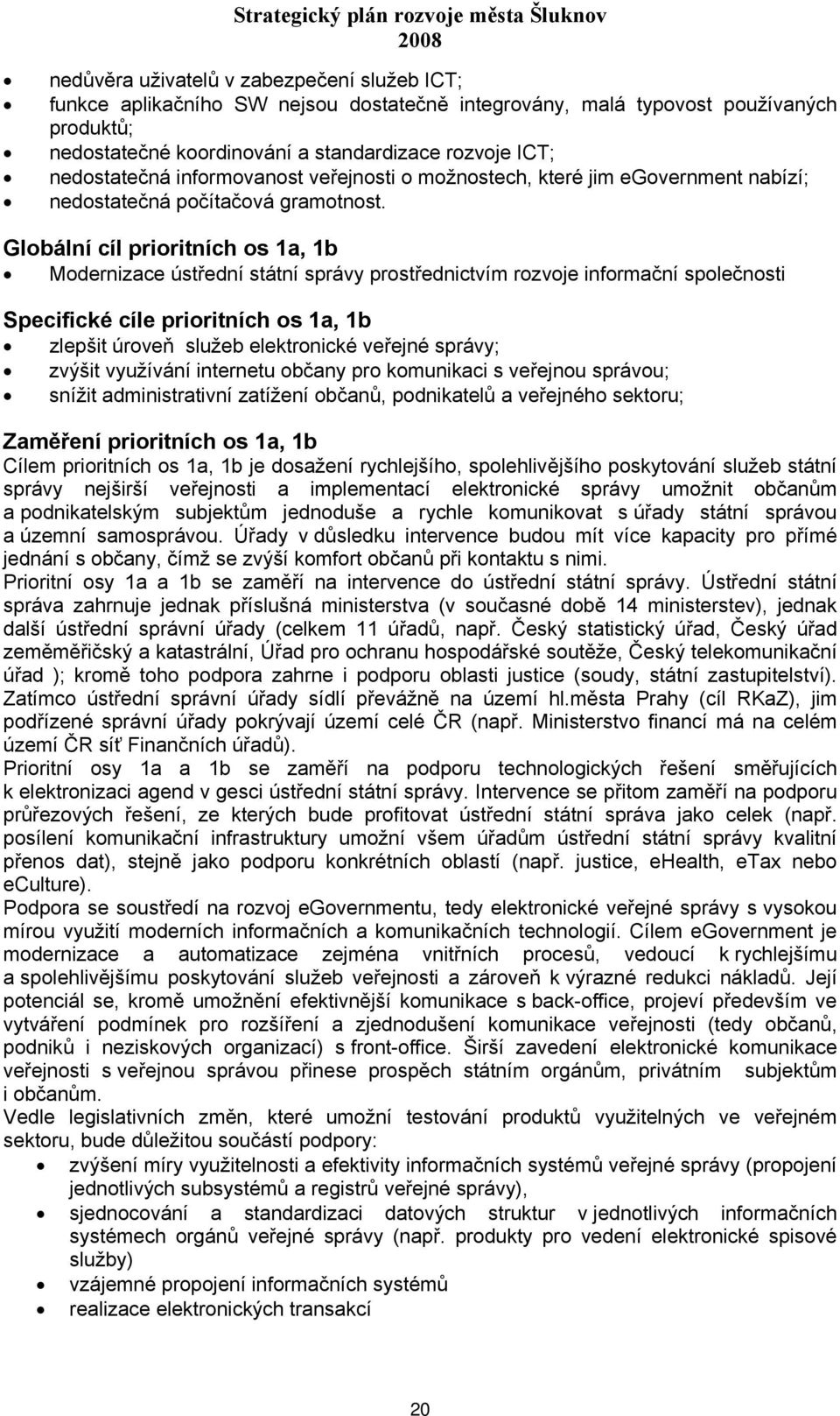 Globální cíl prioritních os 1a, 1b Modernizace ústřední státní správy prostřednictvím rozvoje informační společnosti Specifické cíle prioritních os 1a, 1b zlepšit úroveň služeb elektronické veřejné