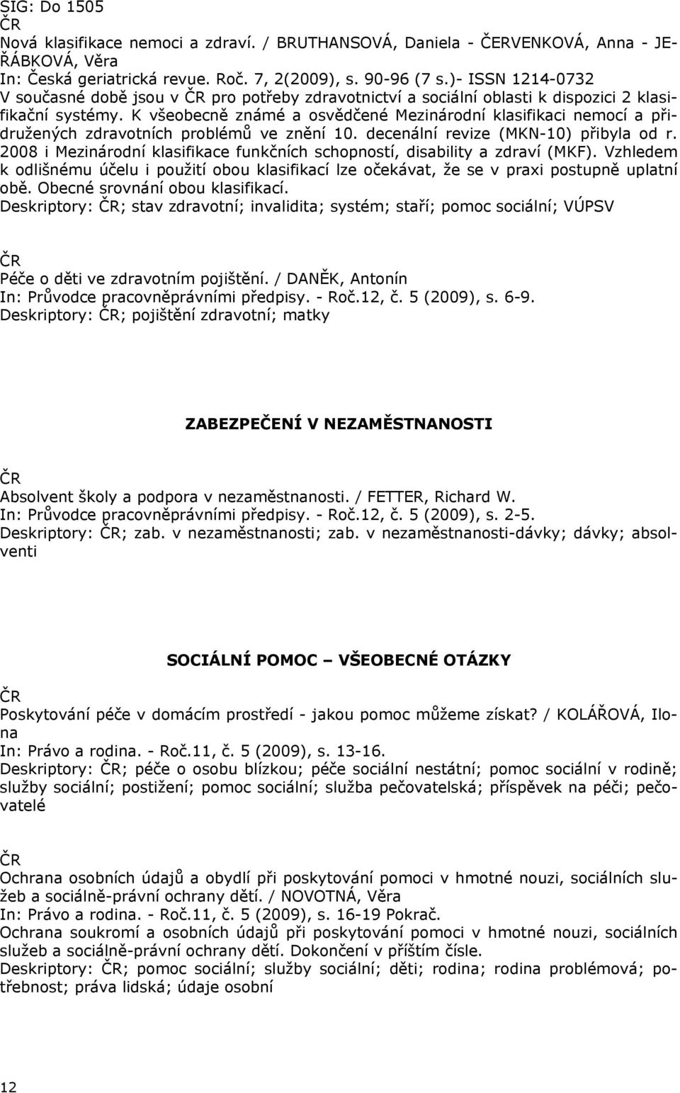 K všeobecně známé a osvědčené Mezinárodní klasifikaci nemocí a přidružených zdravotních problémů ve znění 10. decenální revize (MKN-10) přibyla od r.