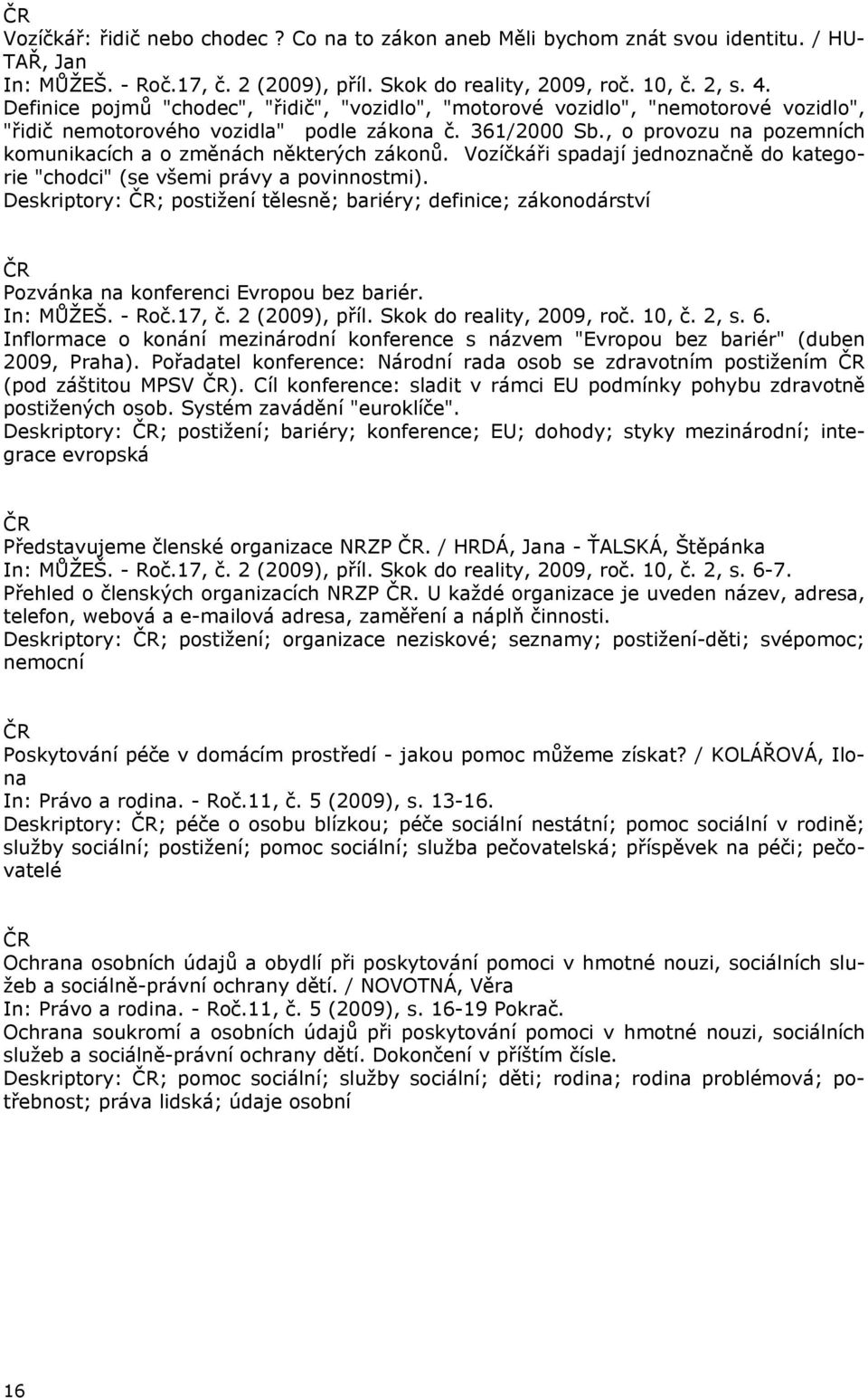 , o provozu na pozemních komunikacích a o změnách některých zákonů. Vozíčkáři spadají jednoznačně do kategorie "chodci" (se všemi právy a povinnostmi).