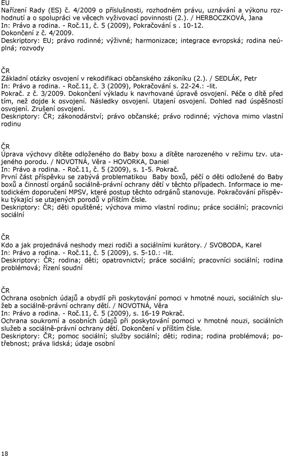 Deskriptory: EU; právo rodinné; výživné; harmonizace; integrace evropská; rodina neúplná; rozvody Základní otázky osvojení v rekodifikaci občanského zákoníku (2.). / SEDLÁK, Petr In: Právo a rodina.