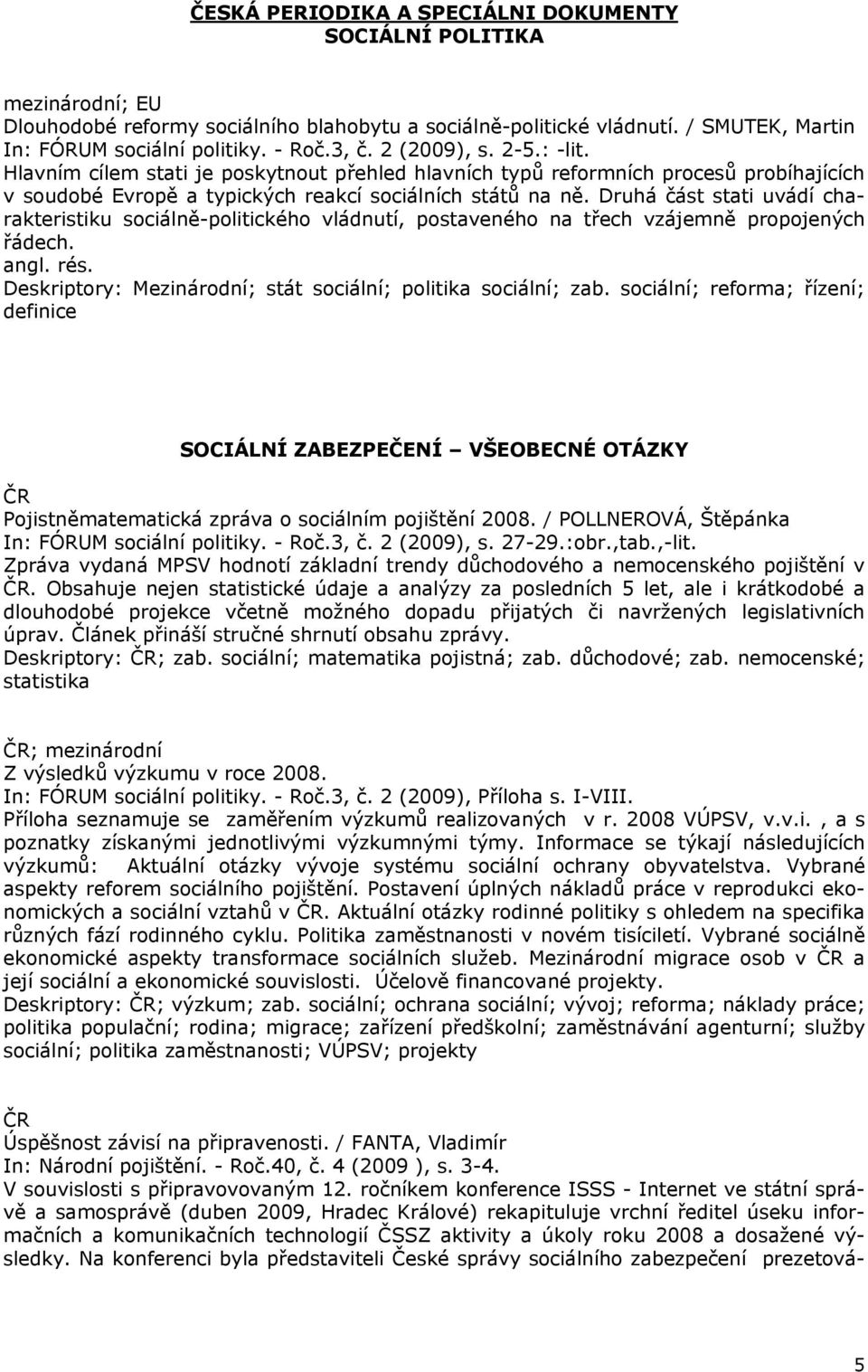 Druhá část stati uvádí charakteristiku sociálně-politického vládnutí, postaveného na třech vzájemně propojených řádech. angl. rés. Deskriptory: Mezinárodní; stát sociální; politika sociální; zab.