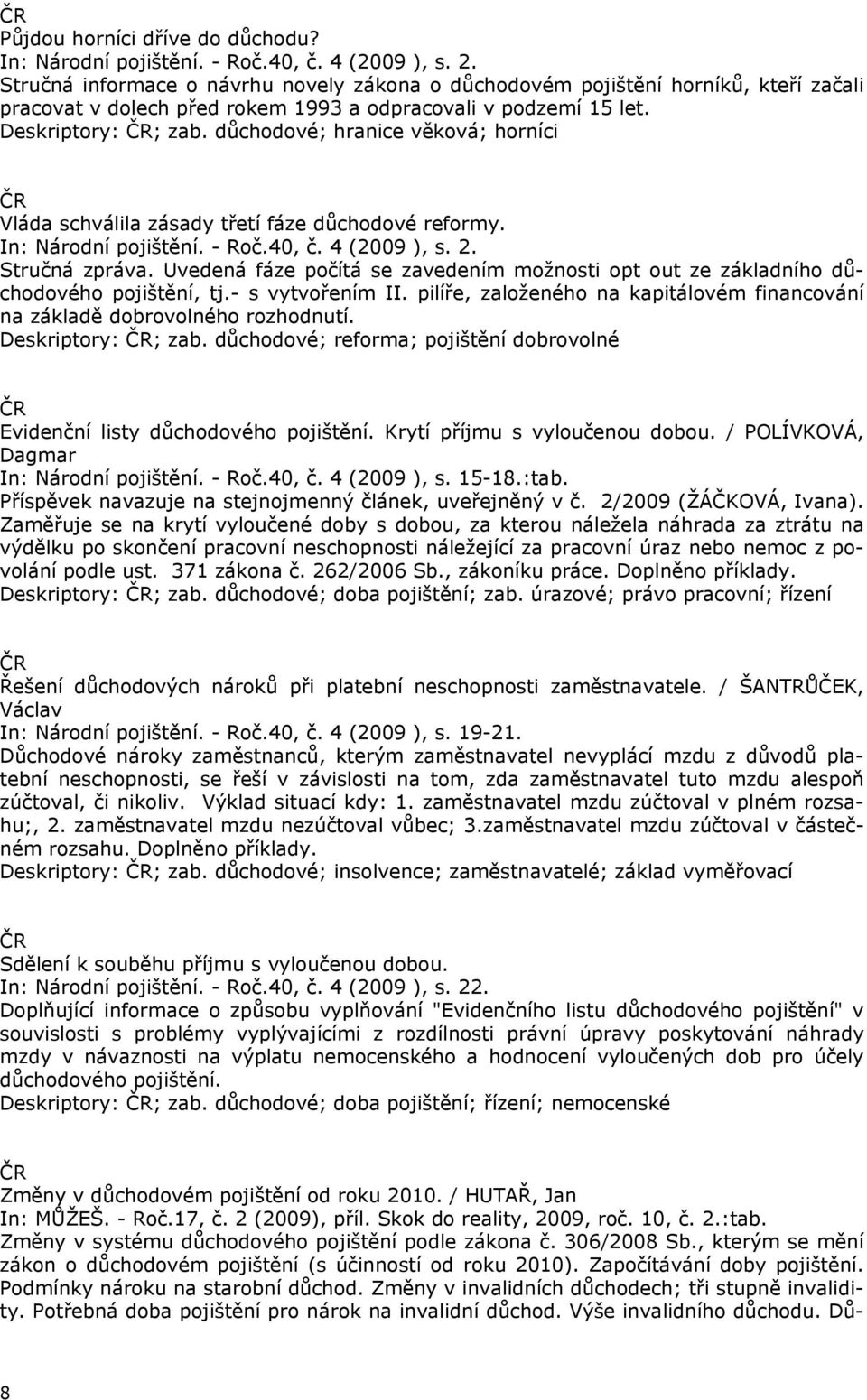 důchodové; hranice věková; horníci Vláda schválila zásady třetí fáze důchodové reformy. In: Národní pojištění. - Roč.40, č. 4 (2009 ), s. 2. Stručná zpráva.