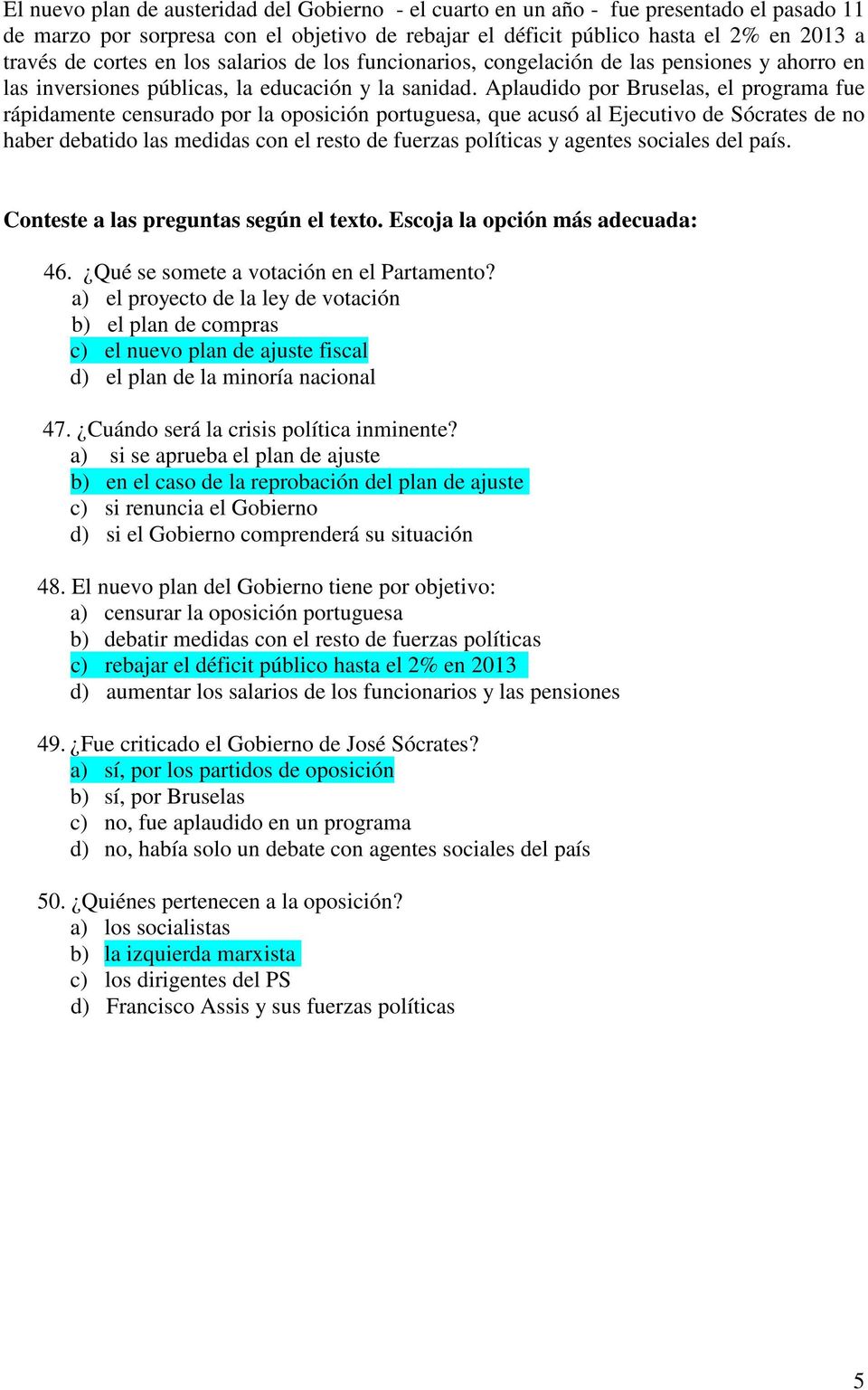 Aplaudido por Bruselas, el programa fue rápidamente censurado por la oposición portuguesa, que acusó al Ejecutivo de Sócrates de no haber debatido las medidas con el resto de fuerzas políticas y