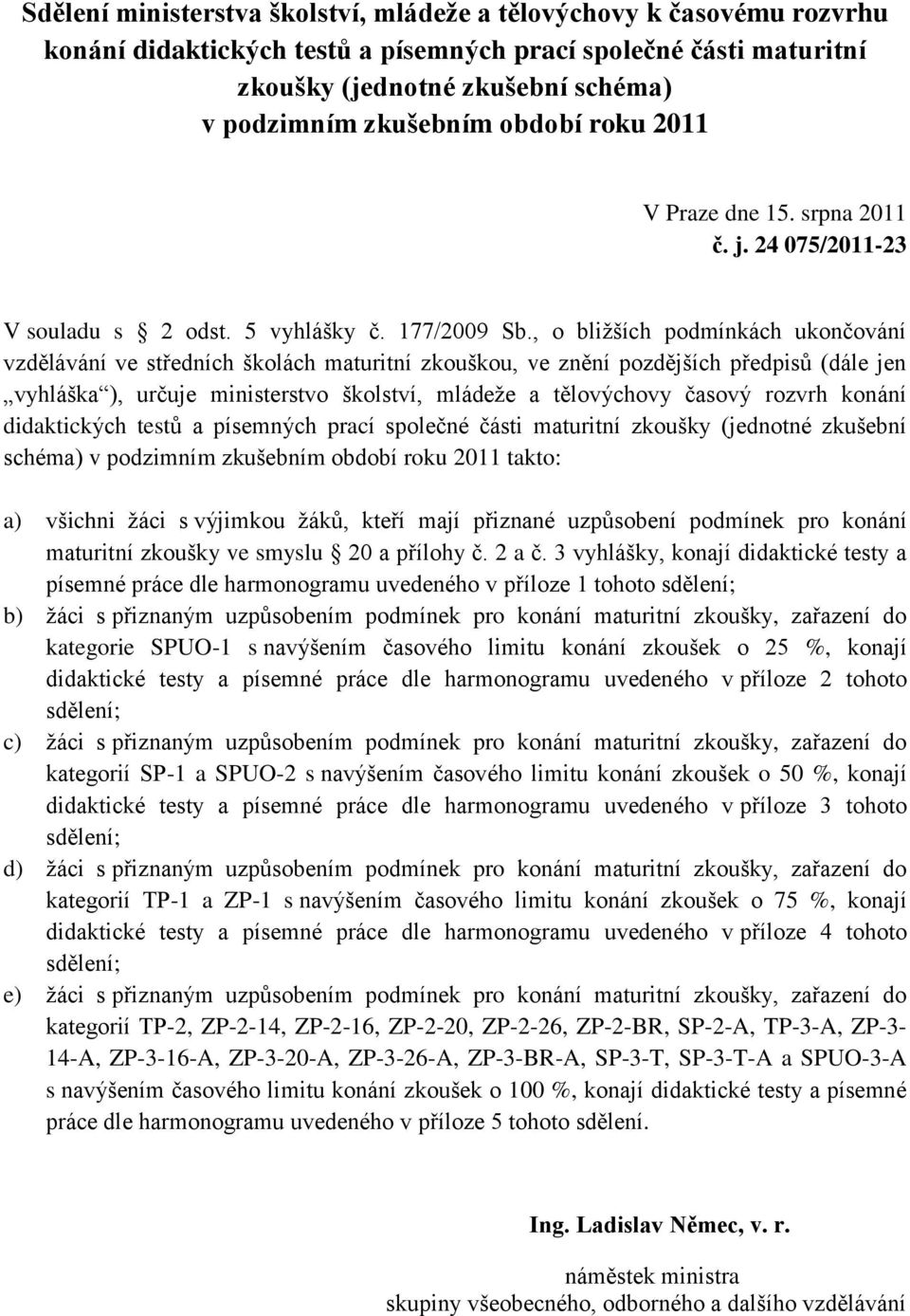 , o bližších podmínkách ukončování vzdělávání ve středních školách maturitní zkouškou, ve znění pozdějších předpisů (dále jen vyhláška ), určuje ministerstvo školství, mládeže a tělovýchovy časový