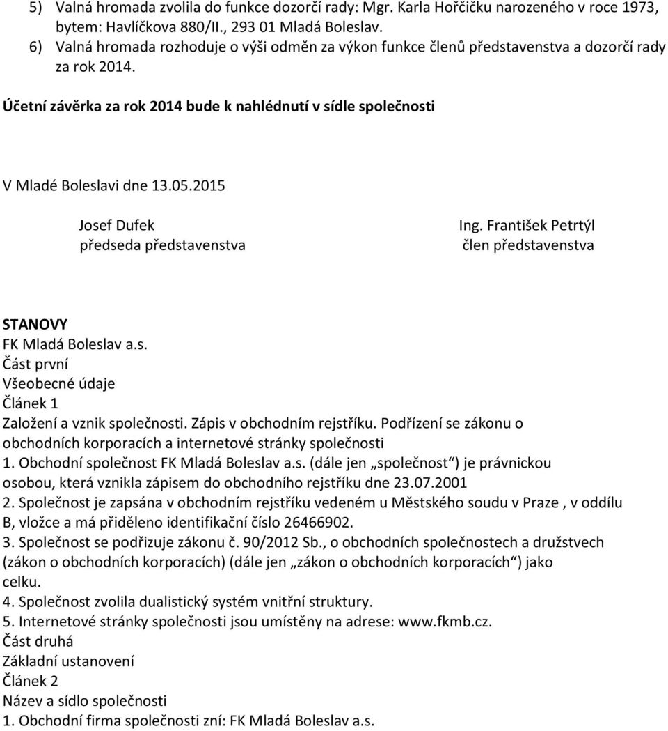 2015 Josef Dufek předseda představenstva Ing. František Petrtýl člen představenstva STANOVY FK Mladá Boleslav a.s. Část první Všeobecné údaje Článek 1 Založení a vznik společnosti.