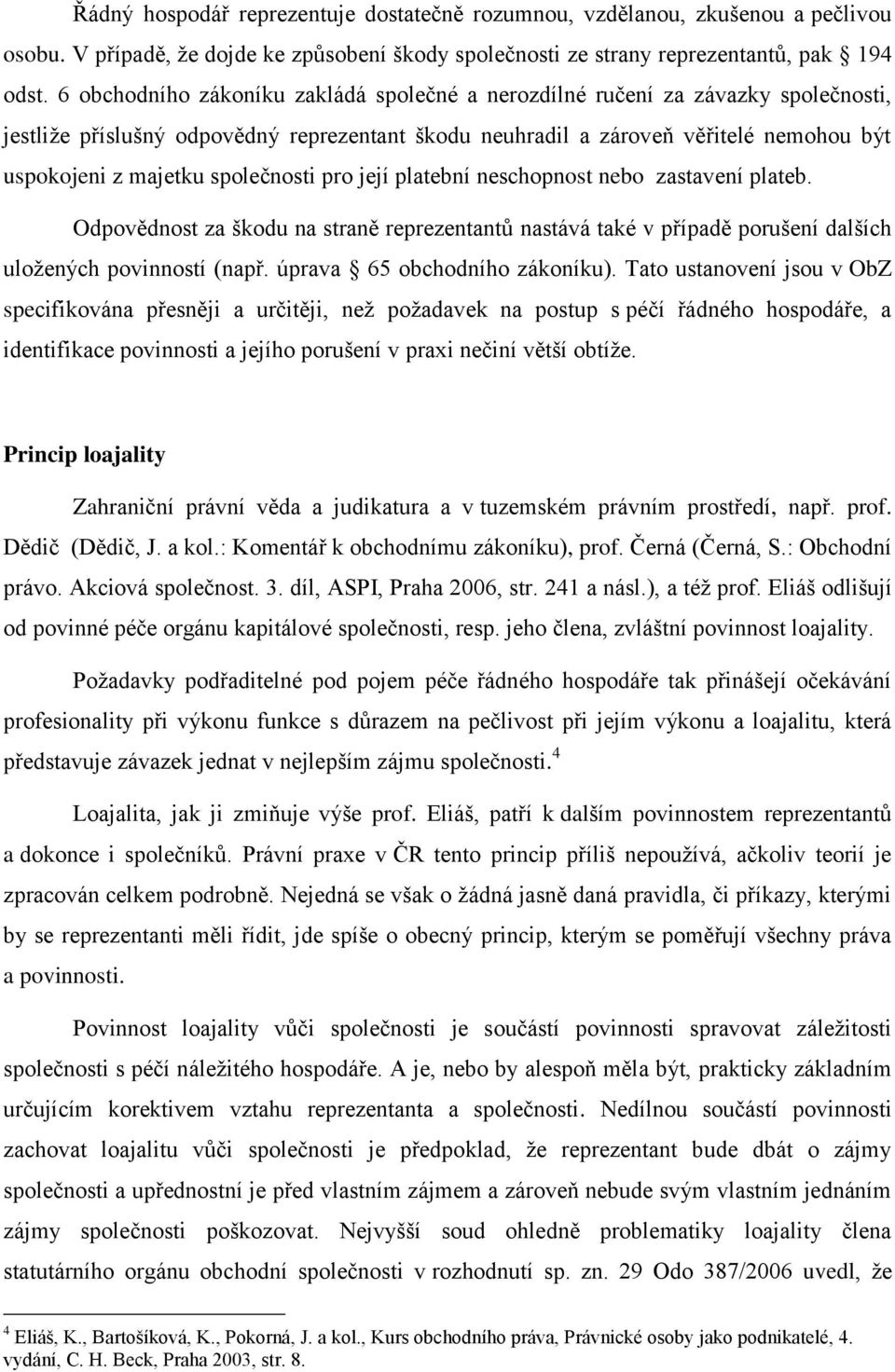 společnosti pro její platební neschopnost nebo zastavení plateb. Odpovědnost za škodu na straně reprezentantů nastává také v případě porušení dalších uloţených povinností (např.