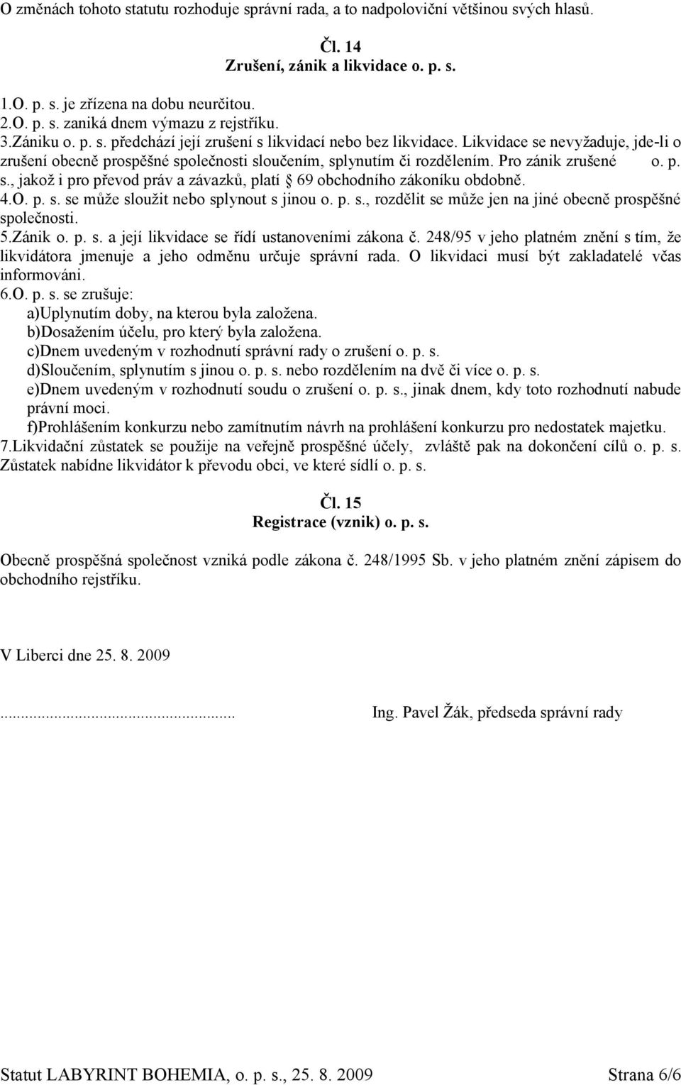 p. s., jakož i pro převod práv a závazků, platí 69 obchodního zákoníku obdobně. 4.O. p. s. se může sloužit nebo splynout s jinou o. p. s., rozdělit se může jen na jiné obecně prospěšné společnosti. 5.