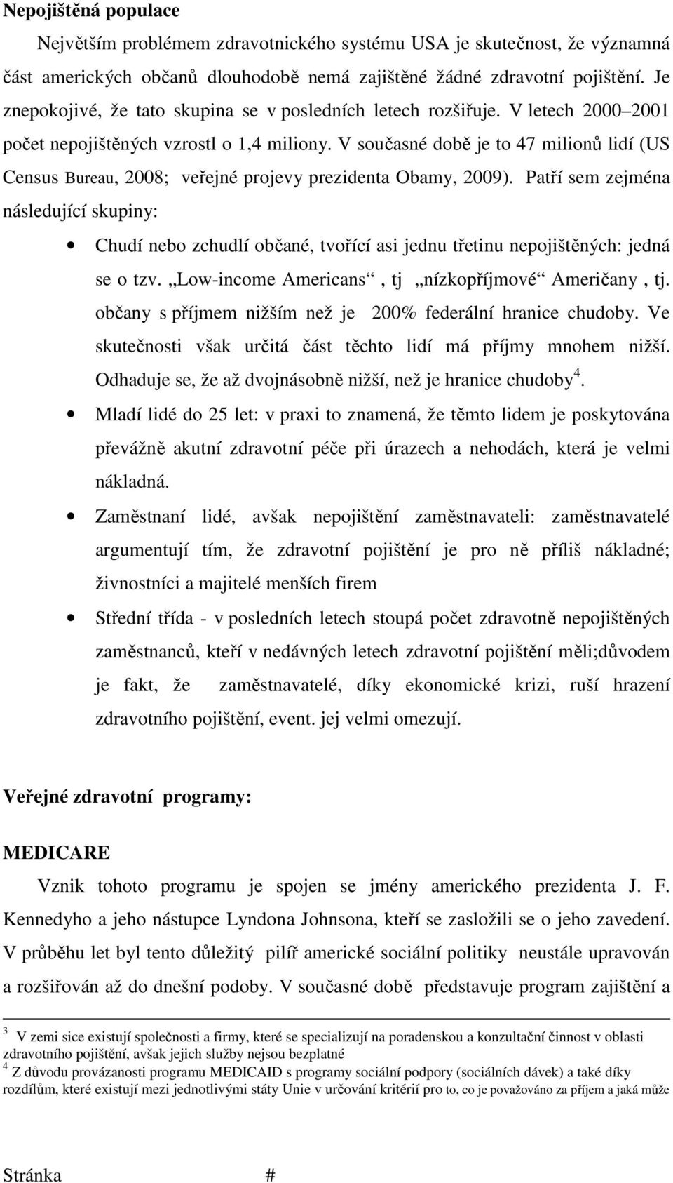 V současné době je to 47 milionů lidí (US Census Bureau, 2008; veřejné projevy prezidenta Obamy, 2009).