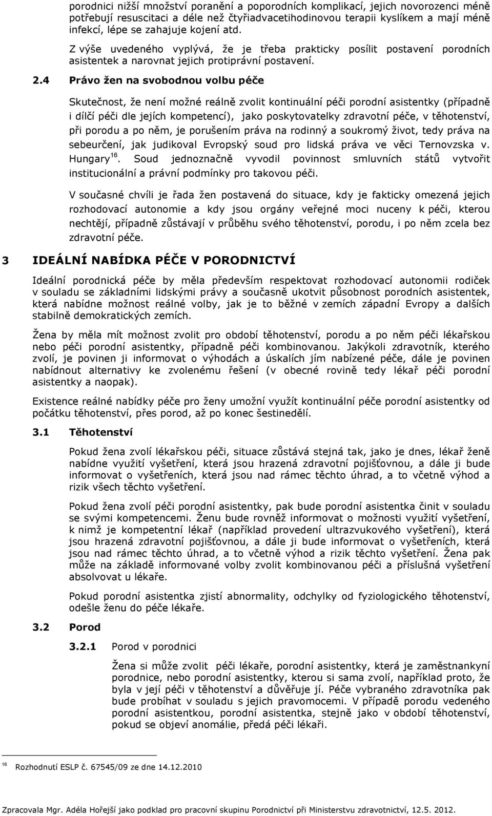 4 Právo žen na svobodnou volbu péče Skutečnost, že není možné reálně zvolit kontinuální péči porodní asistentky (případně i dílčí péči dle jejích kompetencí), jako poskytovatelky zdravotní péče, v