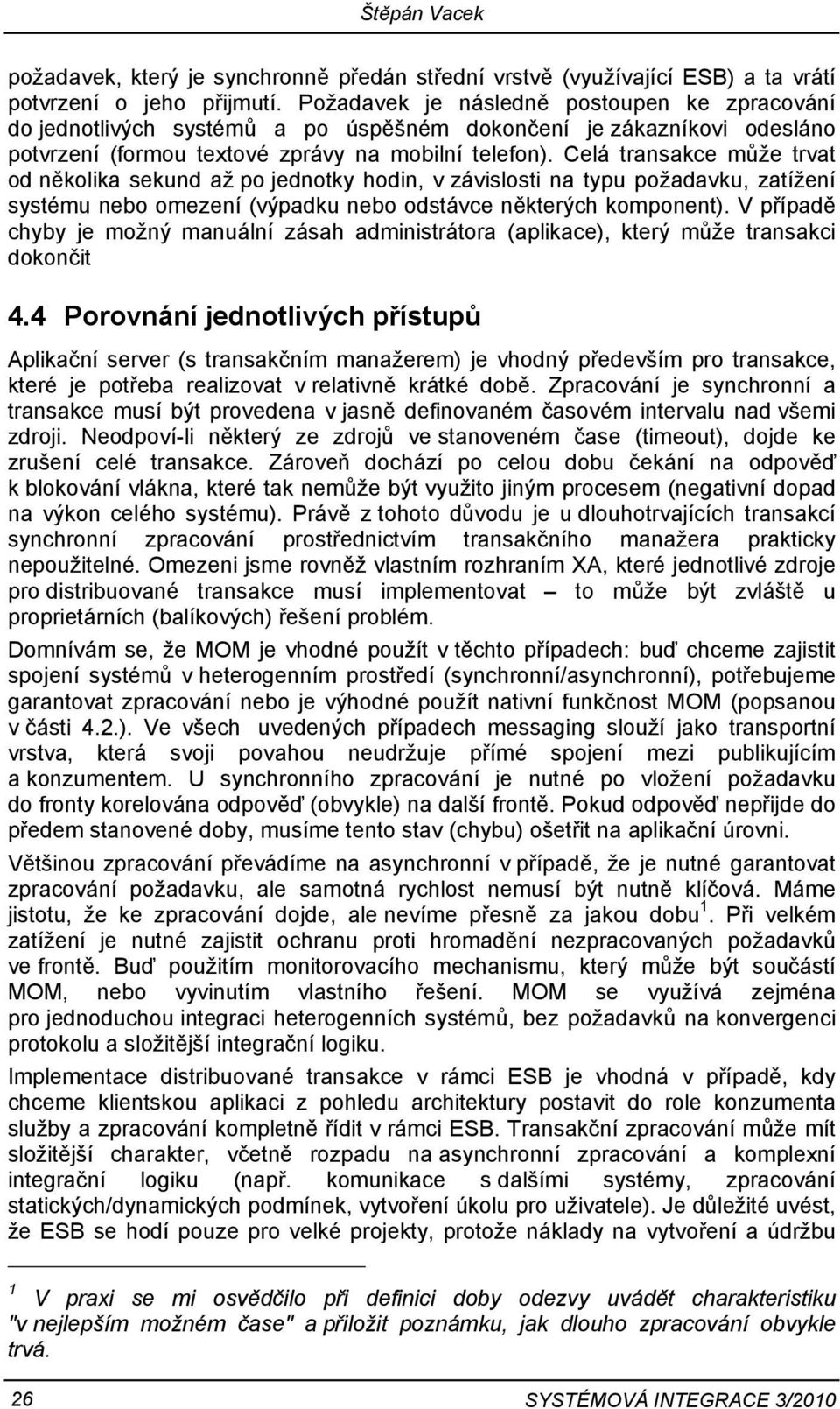 Celá transakce může trvat od několika sekund až po jednotky hodin, v závislosti na typu požadavku, zatížení systému nebo omezení (výpadku nebo odstávce některých komponent).