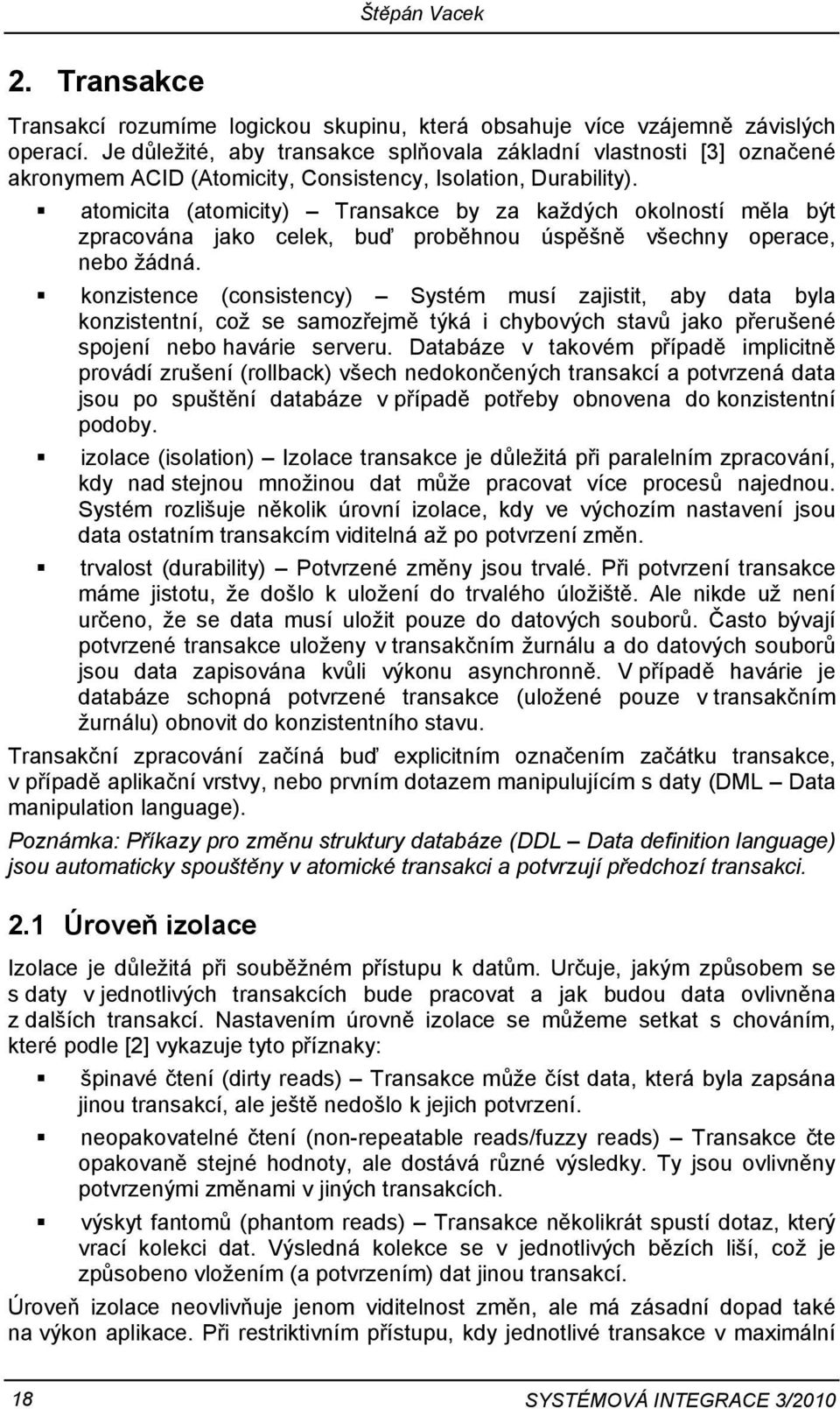 atomicita (atomicity) Transakce by za každých okolností měla být zpracována jako celek, buď proběhnou úspěšně všechny operace, nebo žádná.