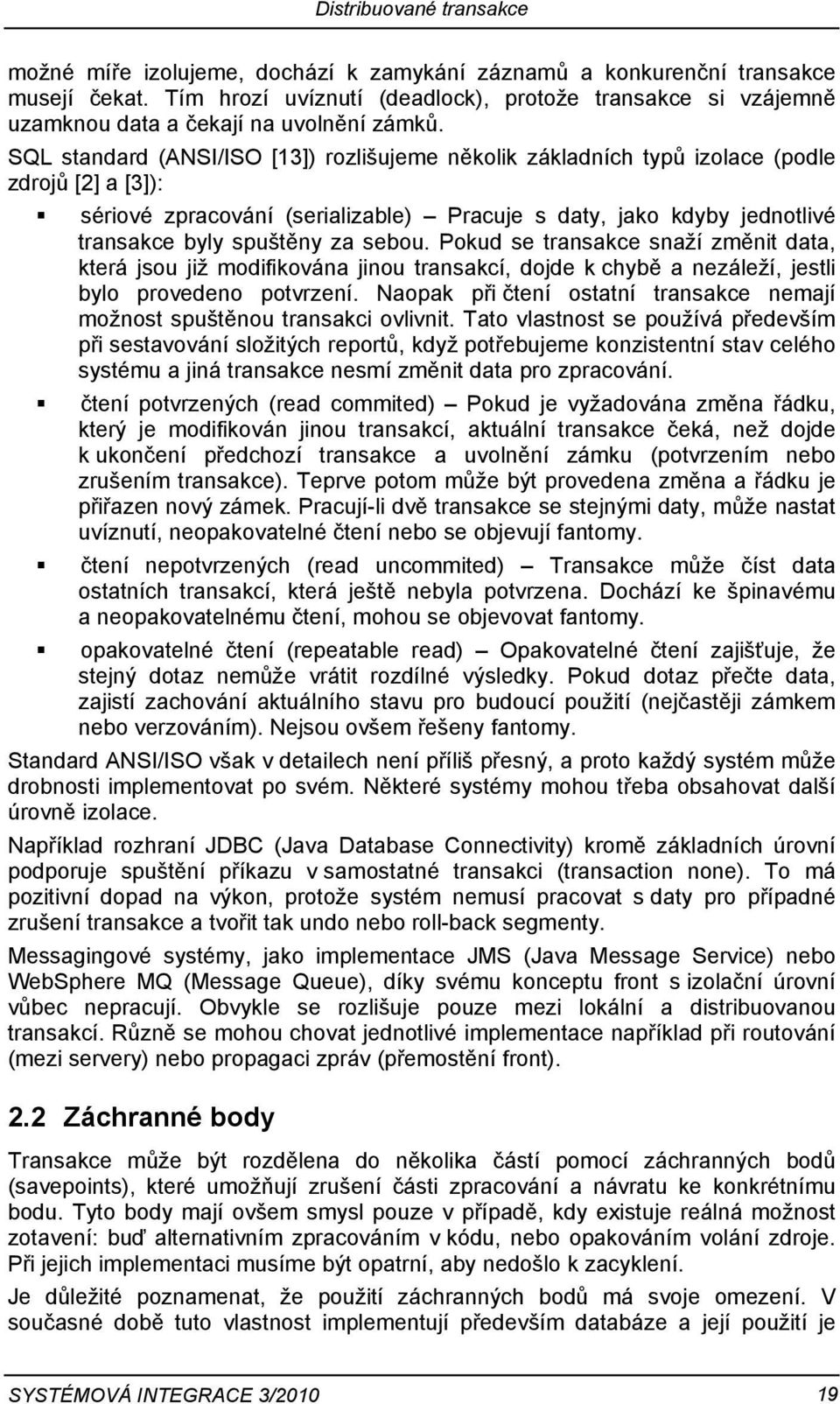 SQL standard (ANSI/ISO [13]) rozlišujeme několik základních typů izolace (podle zdrojů [2] a [3]): sériové zpracování (serializable) Pracuje s daty, jako kdyby jednotlivé transakce byly spuštěny za