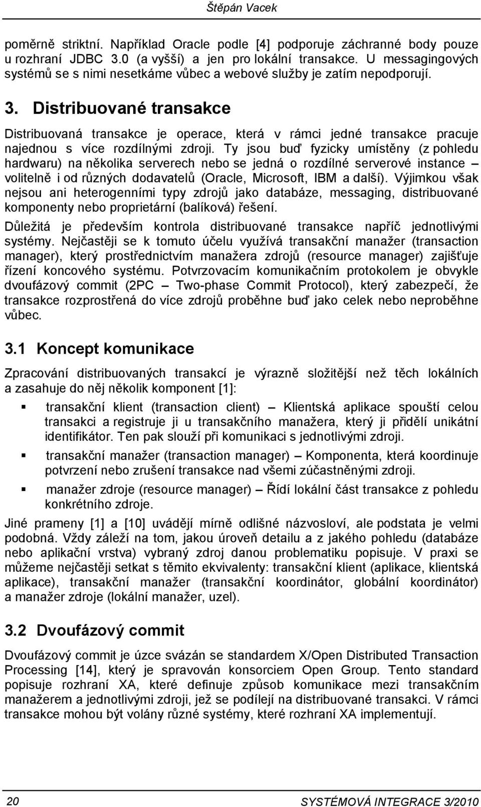 Distribuované transakce Distribuovaná transakce je operace, která v rámci jedné transakce pracuje najednou s více rozdílnými zdroji.