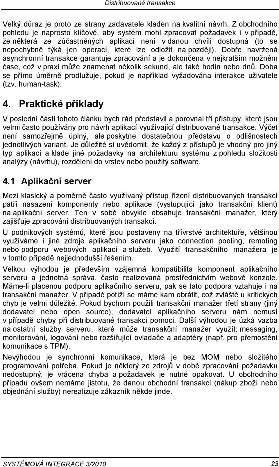 lze odložit na později). Dobře navržená asynchronní transakce garantuje zpracování a je dokončena v nejkratším možném čase, což v praxi může znamenat několik sekund, ale také hodin nebo dnů.