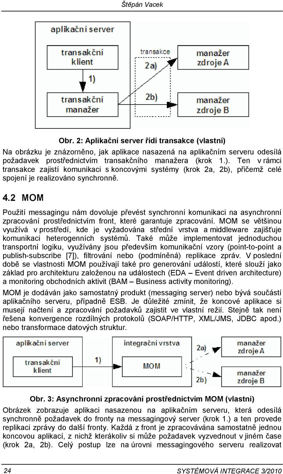 MOM se většinou využívá v prostředí, kde je vyžadována střední vrstva a middleware zajišťuje komunikaci heterogenních systémů.