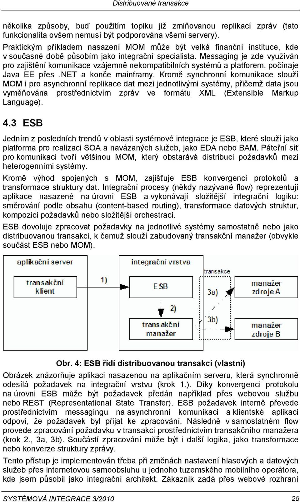 Messaging je zde využíván pro zajištění komunikace vzájemně nekompatibilních systémů a platforem, počínaje Java EE přes.net a konče mainframy.