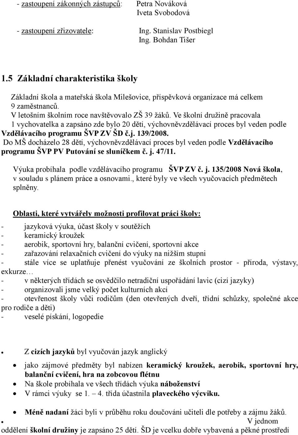 Ve školní družině pracovala 1 vychovatelka a zapsáno zde bylo 20 dětí, výchovněvzdělávací proces byl veden podle Vzdělávacího programu ŠVP ZV ŠD č.j. 139/2008.