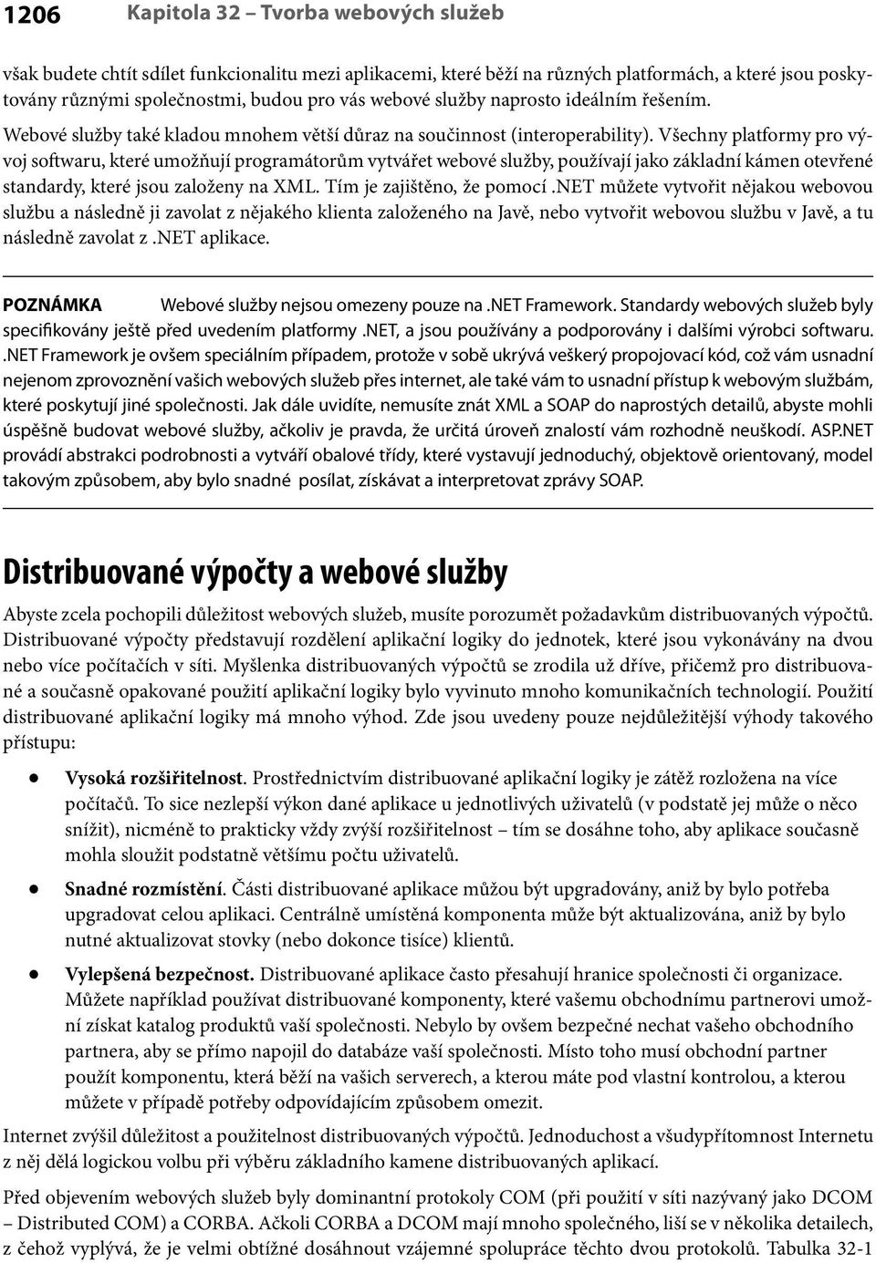 Všechny platformy pro vývoj softwaru, které umožňují programátorům vytvářet webové služby, používají jako základní kámen otevřené standardy, které jsou založeny na XML. Tím je zajištěno, že pomocí.