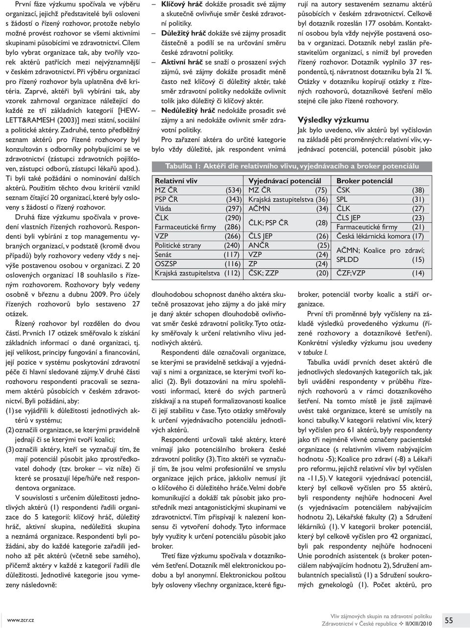 Zaprvé, aktéři byli vybíráni tak, aby vzorek zahrnoval organizace náležející do každé ze tří základních kategorií [HEW- LETT&RAMESH (2003)] mezi státní, sociální a politické aktéry.