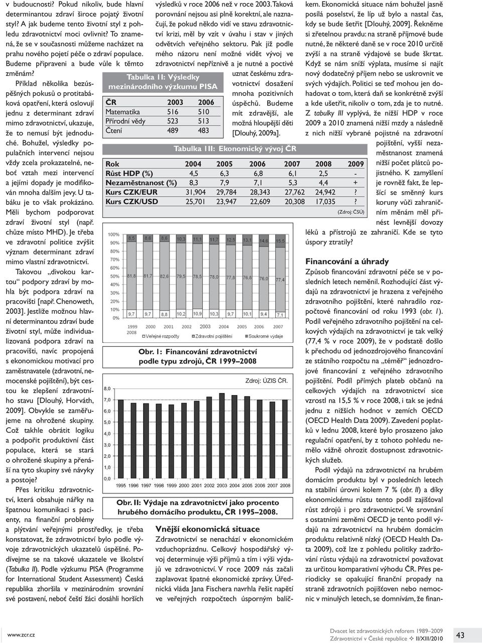 Příklad několika bezúspěšných pokusů o protitabáková opatření, která oslovují jednu z determinant zdraví mimo zdravotnictví, ukazuje, že to nemusí být jednoduché.