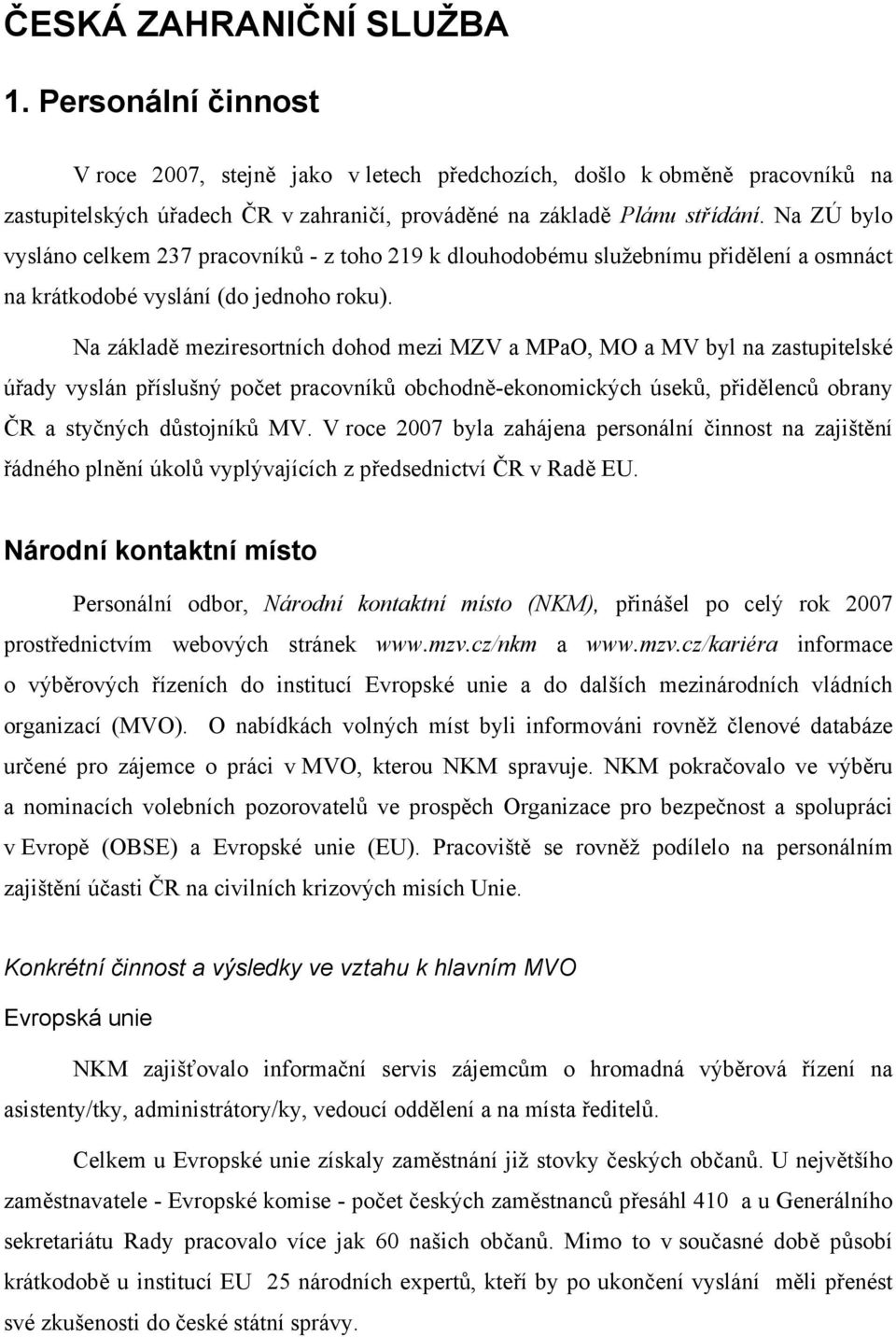 Na základě meziresortních dohod mezi MZV a MPaO, MO a MV byl na zastupitelské úřady vyslán příslušný počet pracovníků obchodně-ekonomických úseků, přidělenců obrany ČR a styčných důstojníků MV.