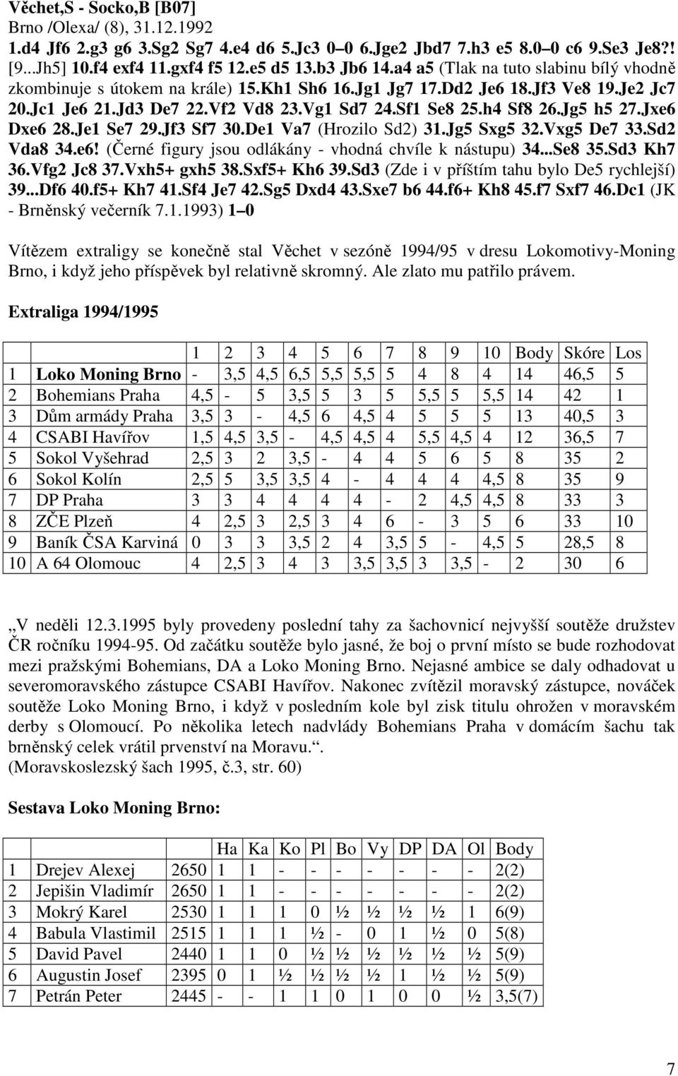 Jg5 h5 27.Jxe6 Dxe6 28.Je1 Se7 29.Jf3 Sf7 30.De1 Va7 (Hrozilo Sd2) 31.Jg5 Sxg5 32.Vxg5 De7 33.Sd2 Vda8 34.e6! (Černé figury jsou odlákány - vhodná chvíle k nástupu) 34...Se8 35.Sd3 Kh7 36.Vfg2 Jc8 37.