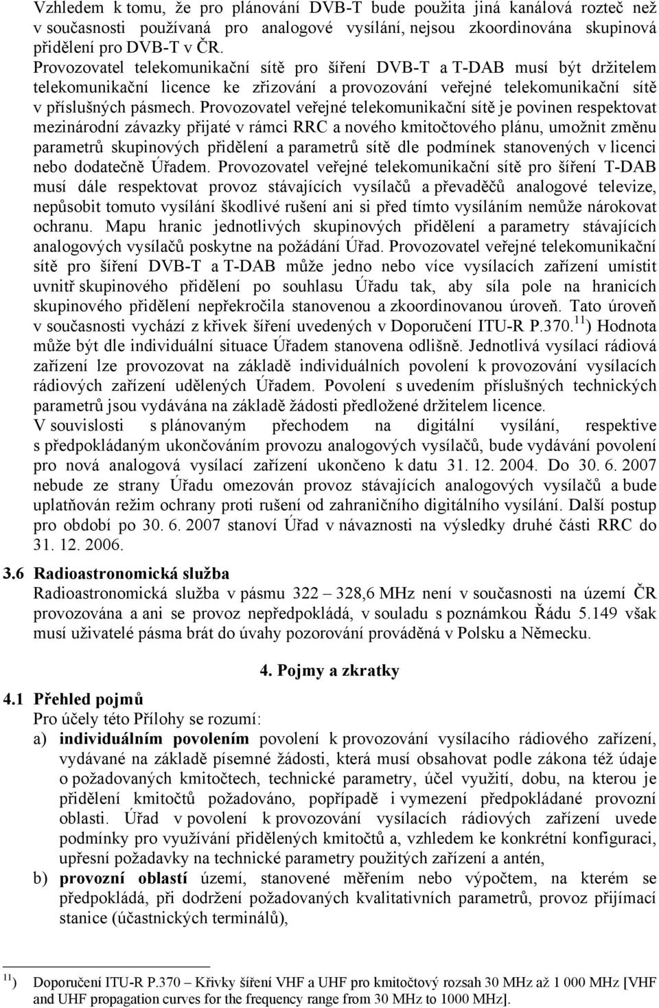 Provozovatel veřejné telekomunikační sítě je povinen respektovat mezinárodní závazky přijaté v rámci RRC a nového kmitočtového plánu, umožnit změnu parametrů skupinových přidělení a parametrů sítě