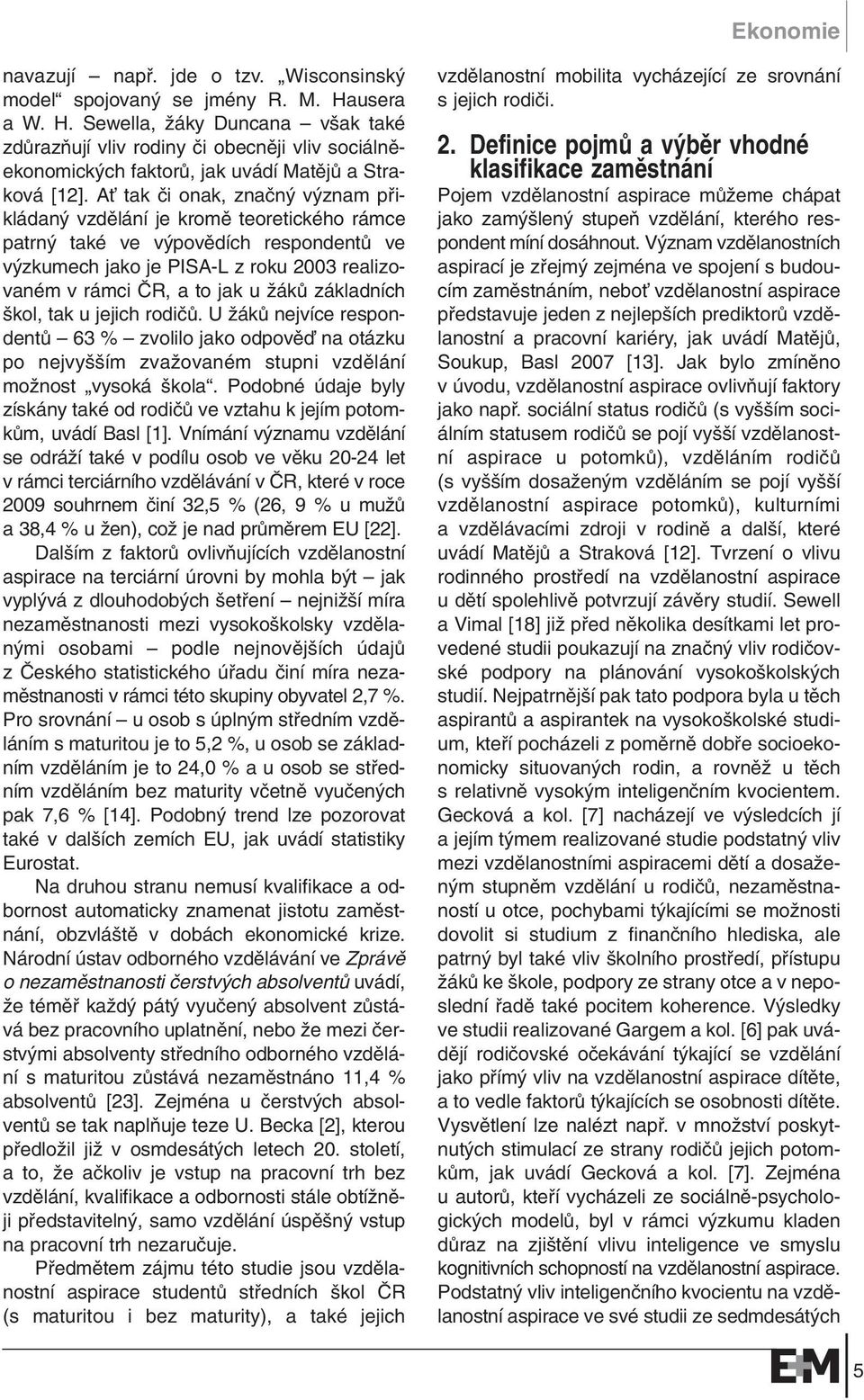 AÈ tak ãi onak, znaãn v znam pfiikládan vzdûlání je kromû teoretického rámce patrn také ve v povûdích respondentû ve v zkumech jako je PISA-L z roku 2003 realizovaném v rámci âr, a to jak u ÏákÛ