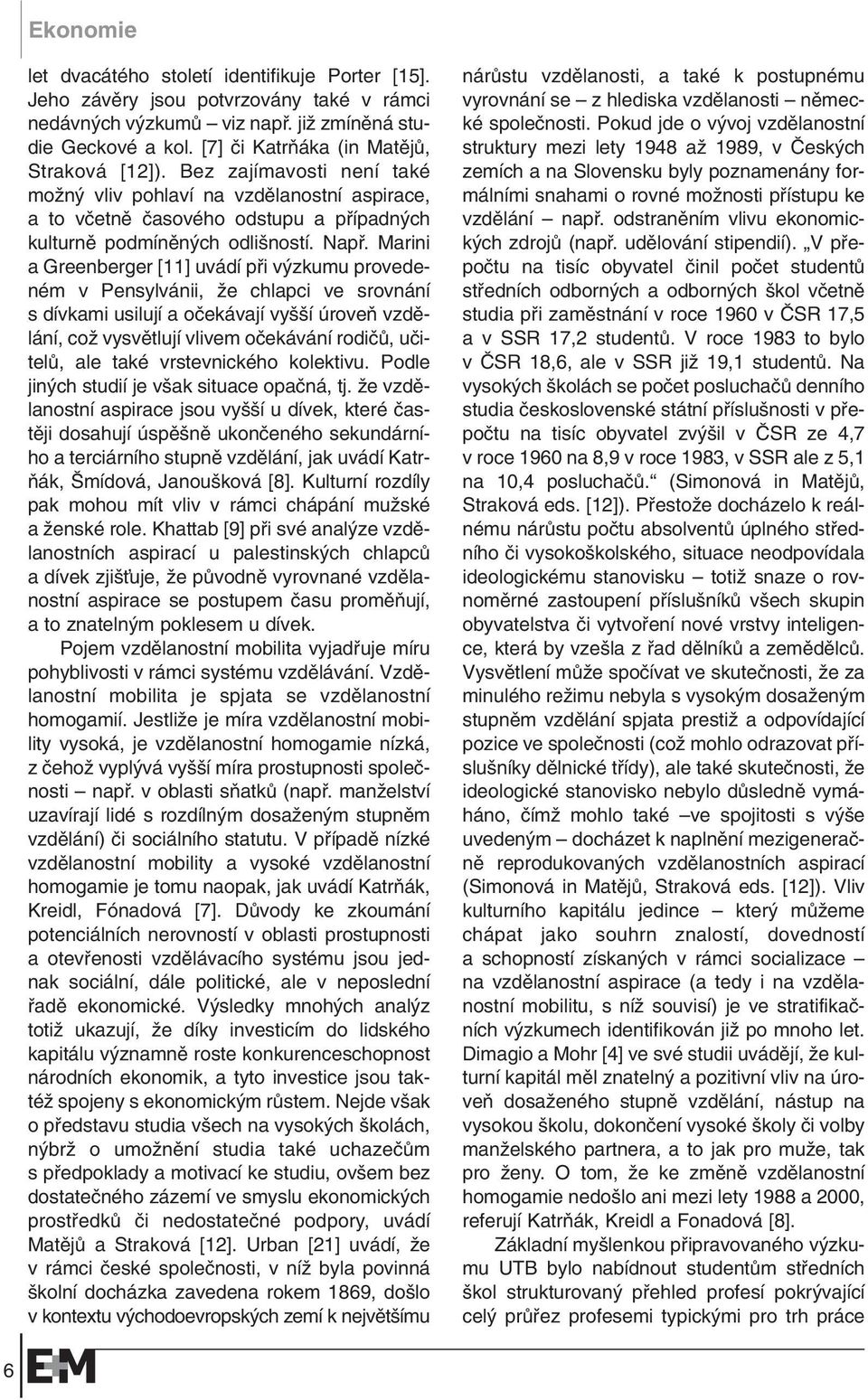 Marini a Greenberger [11] uvádí pfii v zkumu provedeném v Pensylvánii, Ïe chlapci ve srovnání s dívkami usilují a oãekávají vy í úroveà vzdûlání, coï vysvûtlují vlivem oãekávání rodiãû, uãitelû, ale