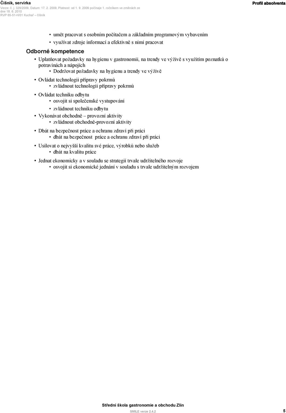 pokrmů Ovládat techniku odbytu osvojit si společenské vystupování zvládnout techniku odbytu Vykonávat obchodně provozní aktivity zvládnout obchodně-provozní aktivity Dbát na bezpečnost práce a