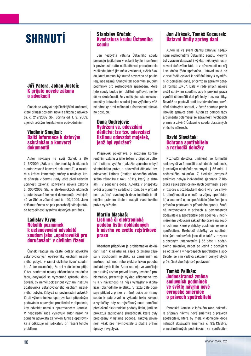 6/2009 Zákon o elektronických úkonech a autorizované konverzi dokumentů, a rozebírá a krátce komentuje změny a novinky, které přinesla v červnu (tedy ještě před nabytím účinnosti zákona) schválená