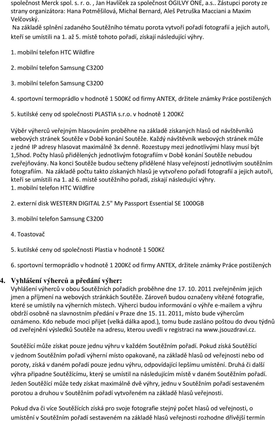 mobilní telefon Samsung C3200 3. mobilní telefon Samsung C3200 4. sportovní termoprádlo v hodnotě 1 500Kč od firmy ANTEX, držitele známky Práce postižených 5. kutilské ceny od společnosti PLASTIA s.r.o. v hodnotě 1 200Kč Výběr výherců veřejným hlasováním proběhne na základě získaných hlasů od návštěvníků webových stránek Soutěže v Době konání Soutěže.