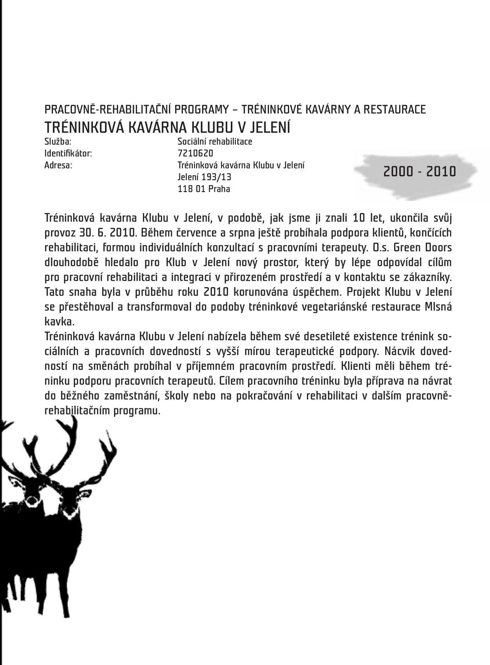 Během července a srpna ještě probíhala podpora klientů, končících rehabilitaci, formou individuálních konzultací s pracovními terapeuty. O.s. Green Doors dlouhodobě hledalo pro Klub v Jelení nový prostor, který by lépe odpovídal cílům pro pracovní rehabilitaci a integraci v přirozeném prostředí a v kontaktu se zákazníky.