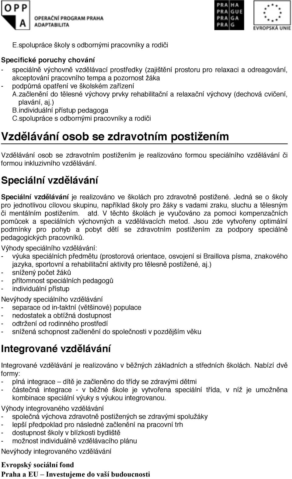spolupráce s odbornými pracovníky a rodiči Vzdělávání osob se zdravotním postižením Vzdělávání osob se zdravotním postižením je realizováno formou speciálního vzdělávání či formou inkluzivního